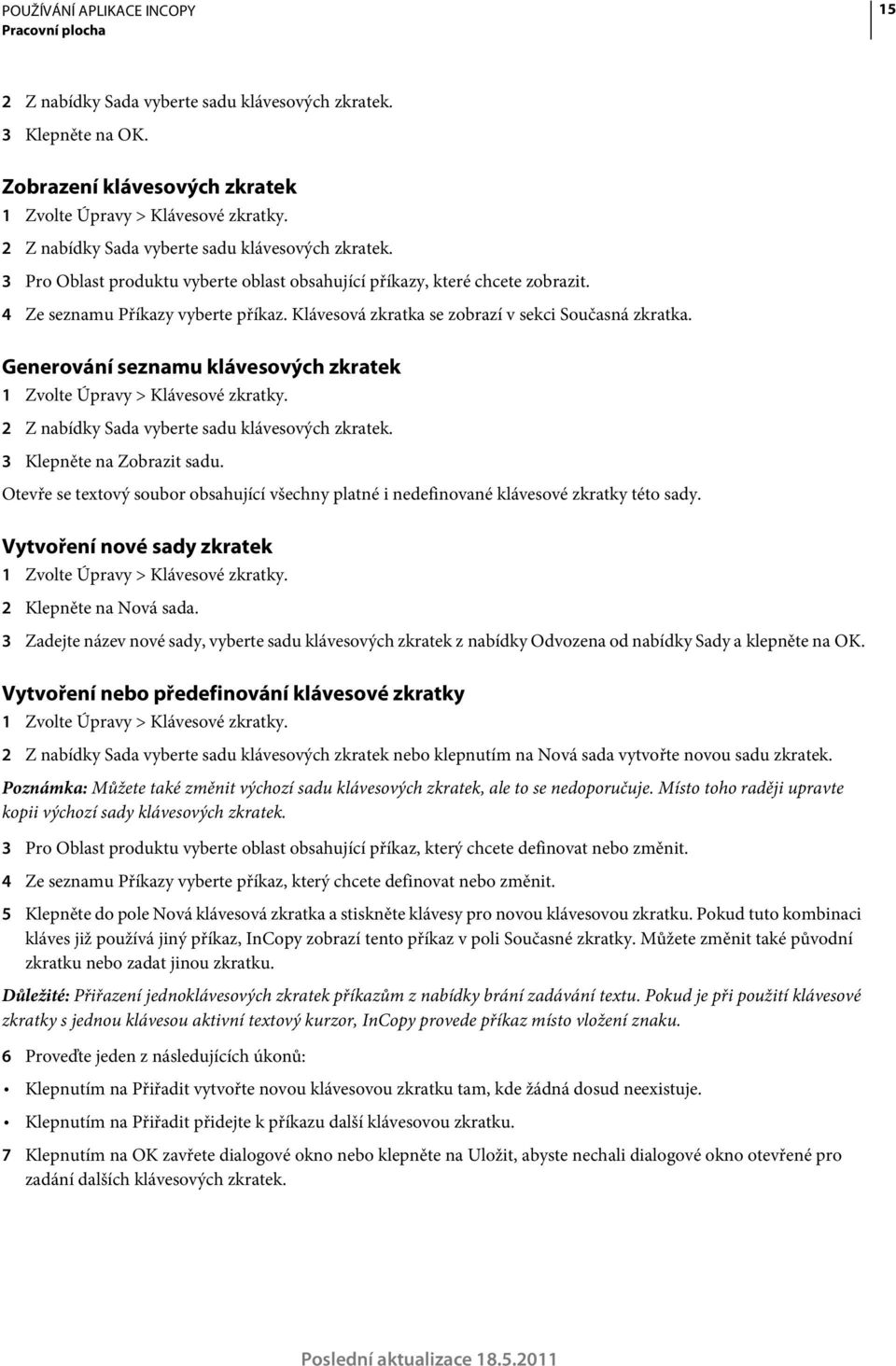 Klávesová zkratka se zobrazí v sekci Současná zkratka. Generování seznamu klávesových zkratek 1 Zvolte Úpravy > Klávesové zkratky. 2 Z nabídky Sada vyberte sadu klávesových zkratek.