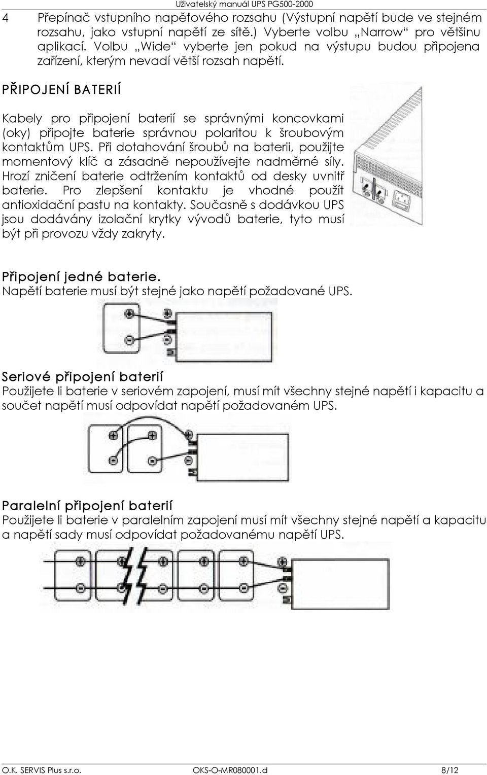 PŘIPOJENÍ BATERIÍ Kabely pro připojení baterií se správnými koncovkami (oky) připojte baterie správnou polaritou k šroubovým kontaktům UPS.