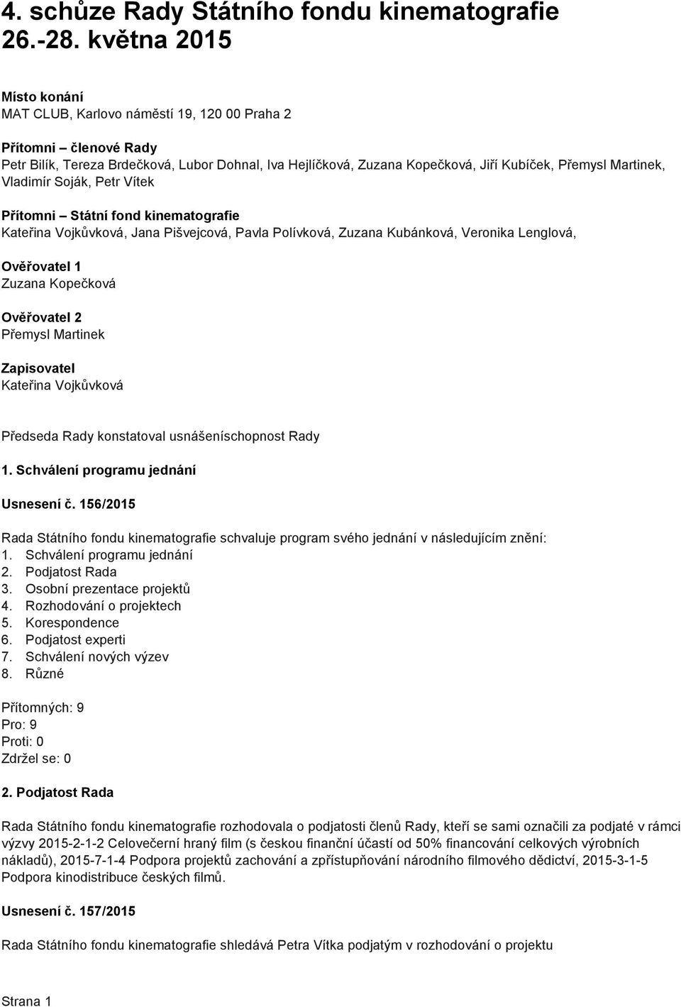 Martinek, Vladimír Soják, Petr Vítek Přítomni Státní fond kinematografie Kateřina Vojkůvková, Jana Pišvejcová, Pavla Polívková, Zuzana Kubánková, Veronika Lenglová, Ověřovatel 1 Zuzana Kopečková