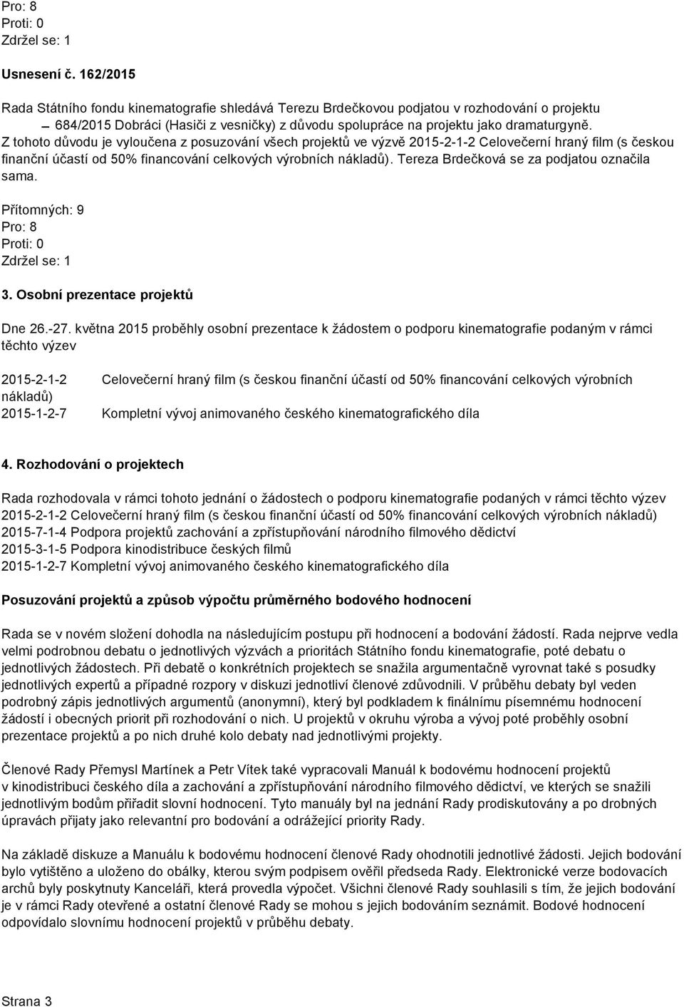 Z tohoto důvodu je vyloučena z posuzování všech projektů ve výzvě 2015-2-1-2 Celovečerní hraný film (s českou finanční účastí od 50% financování celkových výrobních nákladů).