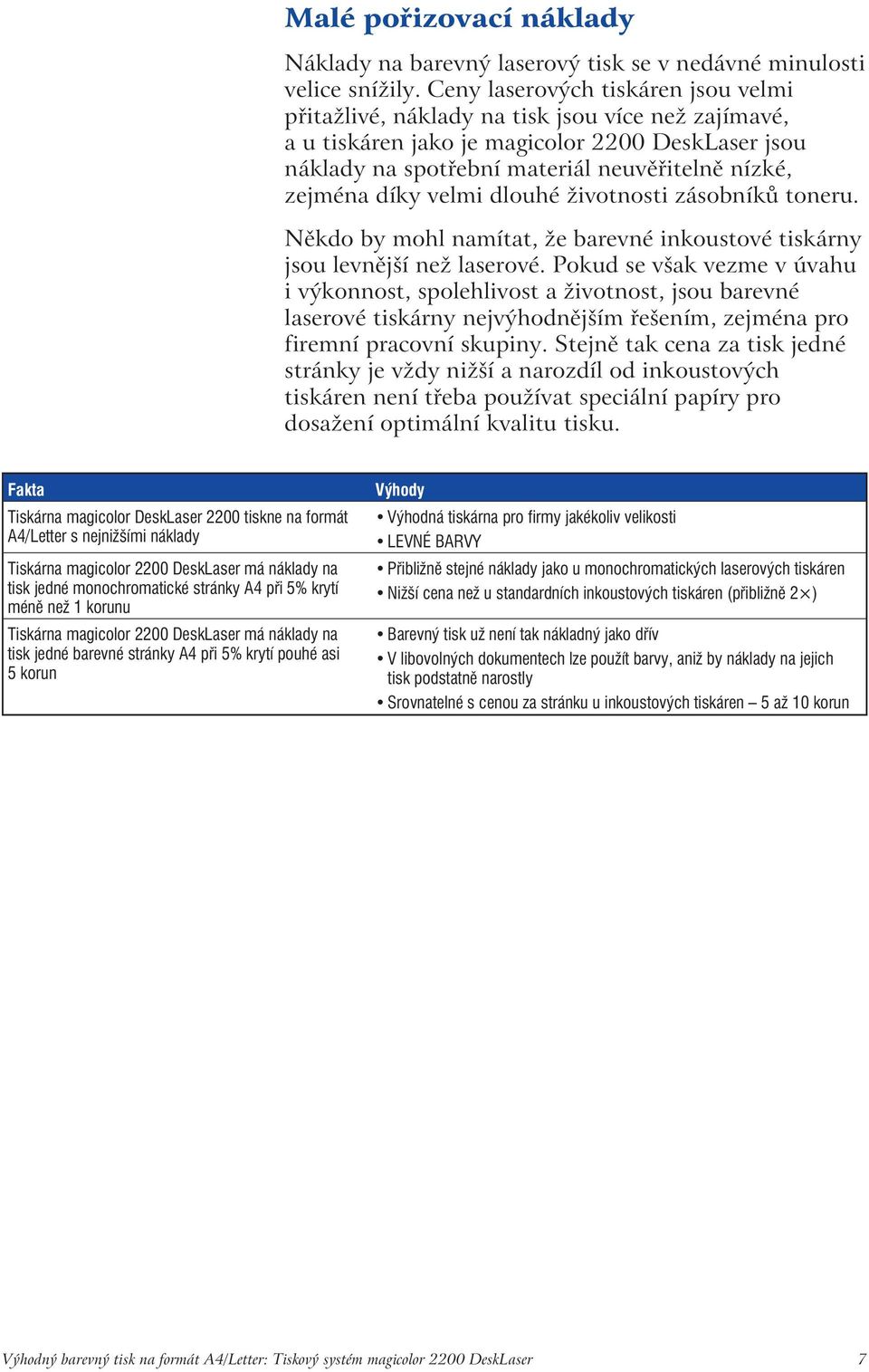 díky velmi dlouhé životnosti zásobníků toneru. Někdo by mohl namítat, že barevné inkoustové tiskárny jsou levnější než laserové.
