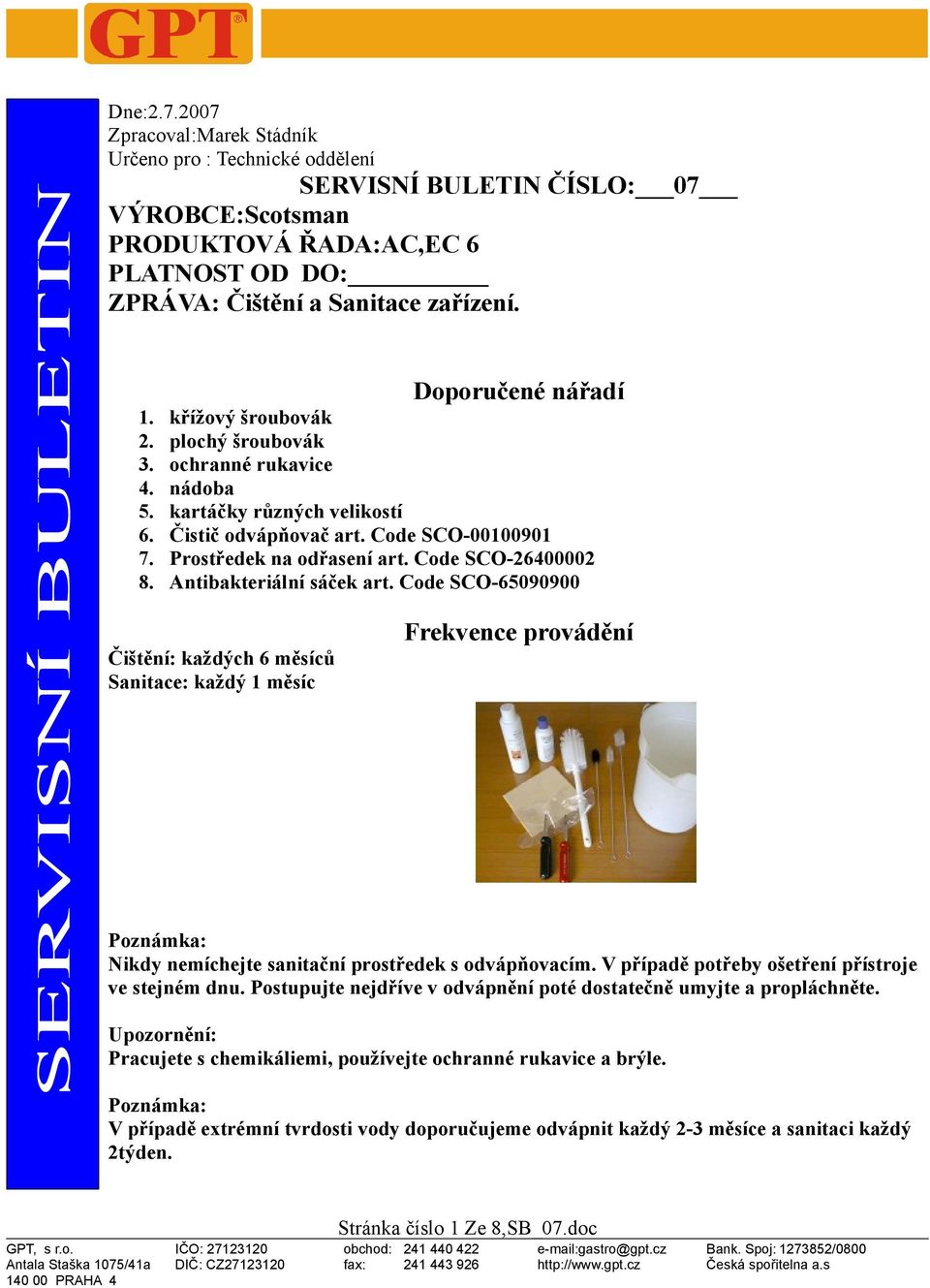 Doporučené nářadí 1. 2. 3. 4. 5. 6. 7. 8. křížový šroubovák plochý šroubovák ochranné rukavice nádoba kartáčky různých velikostí Čistič odvápňovač art. Code SCO-00100901 Prostředek na odřasení art.