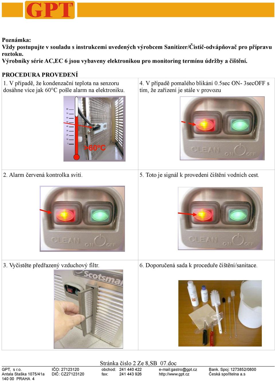 V případě, že kondenzační teplota na senzoru dosáhne více jak 60 C pošle alarm na elektroniku. 4. V případě pomalého blikání 0.