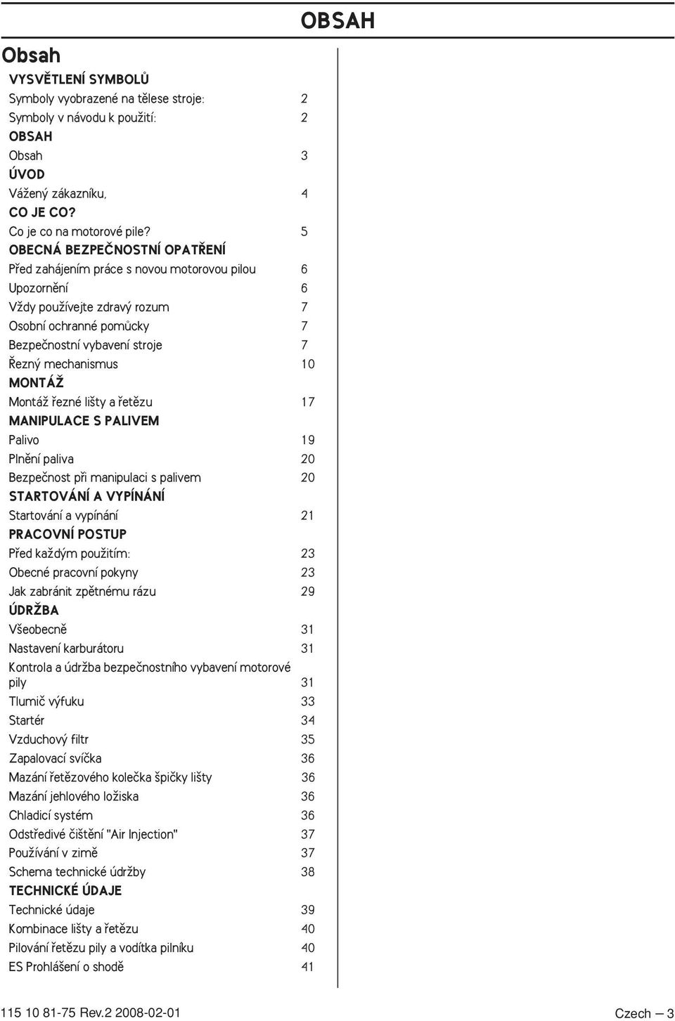 MONTÁÎ MontáÏ fiezné li ty a fietûzu 17 MANIPULACE S PALIVEM Palivo 19 Plnûní paliva 20 Bezpeãnost pfii manipulaci s palivem 20 STARTOVÁNÍ A VYPÍNÁNÍ Startování a vypínání 21 PRACOVNÍ POSTUP Pfied
