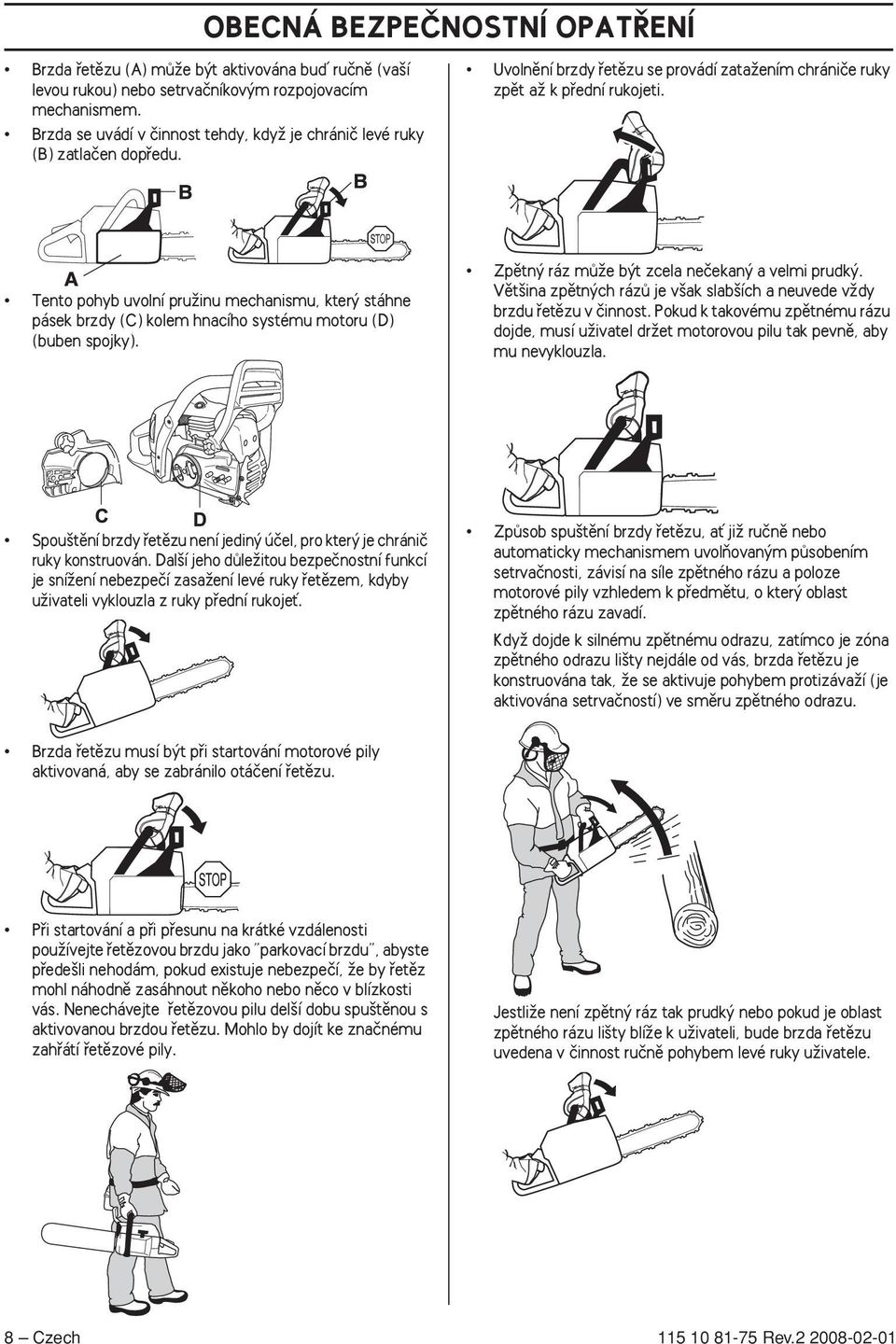 Tento pohyb uvolní pruïinu mechanismu, kter stáhne pásek brzdy (C) kolem hnacího systému motoru (D) (buben spojky). Zpûtn ráz mûïe b t zcela neãekan a velmi prudk.