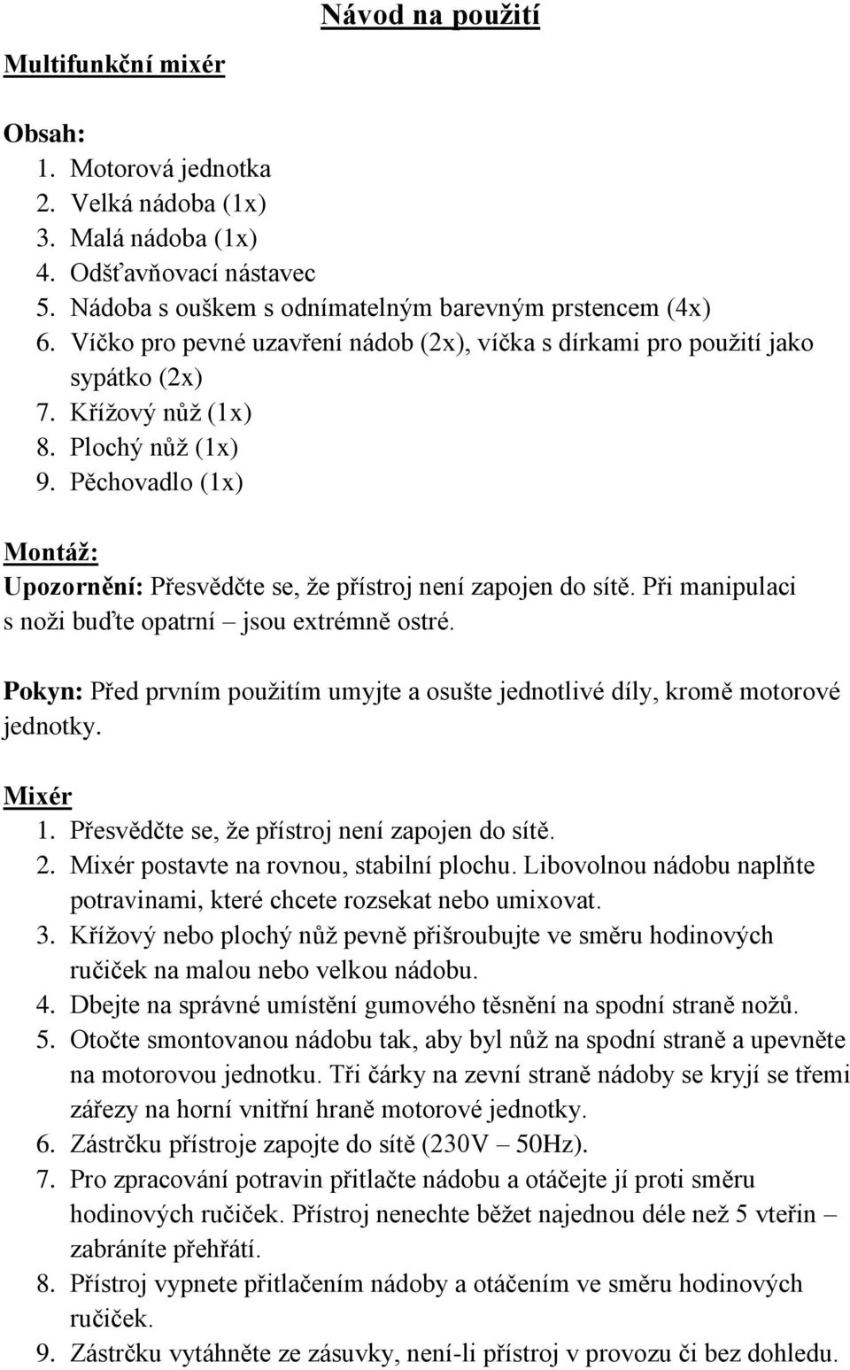 Pěchovadlo (1x) Montáž: Upozornění: Přesvědčte se, že přístroj není zapojen do sítě. Při manipulaci s noži buďte opatrní jsou extrémně ostré.