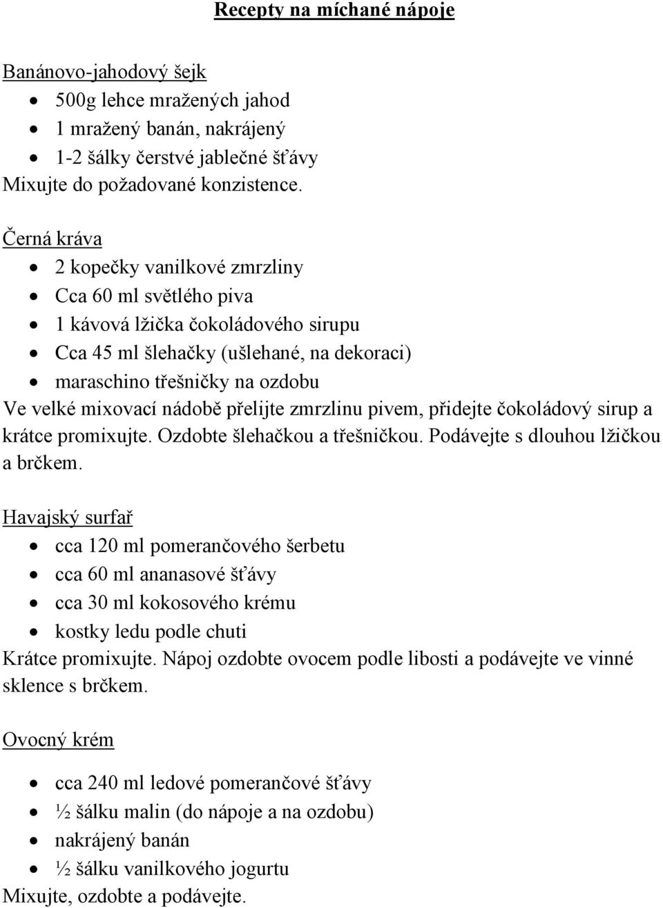 přelijte zmrzlinu pivem, přidejte čokoládový sirup a krátce promixujte. Ozdobte šlehačkou a třešničkou. Podávejte s dlouhou lžičkou a brčkem.