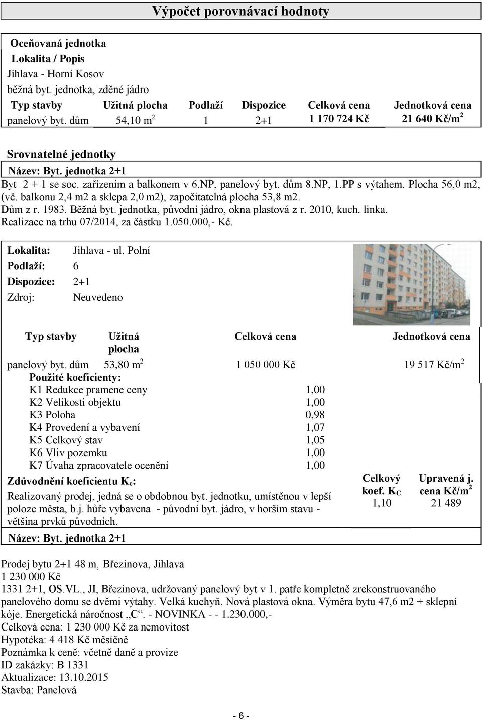 jednotka 2+1 Byt 2 + 1 se soc. zařízením a balkonem v 6.NP, panelový byt. dům 8.NP, 1.PP s výtahem. Plocha 56,0 m2, (vč. balkonu 2,4 m2 a sklepa 2,0 m2), započitatelná plocha 53,8 m2. Dům z r. 1983.