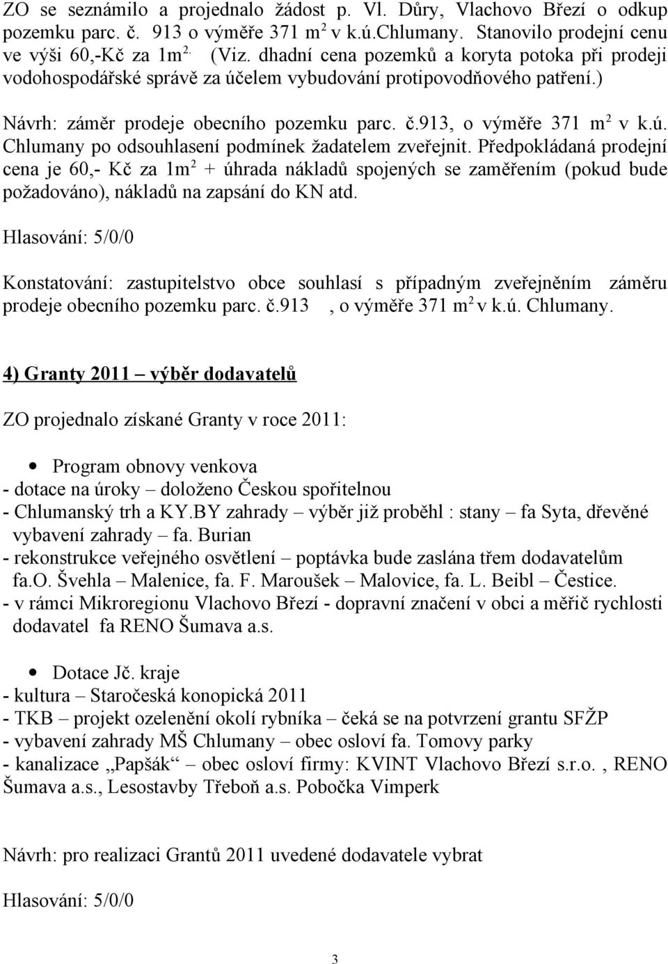 Předpokládaná prodejní cena je 60,- Kč za 1m 2 + úhrada nákladů spojených se zaměřením (pokud bude požadováno), nákladů na zapsání do KN atd.