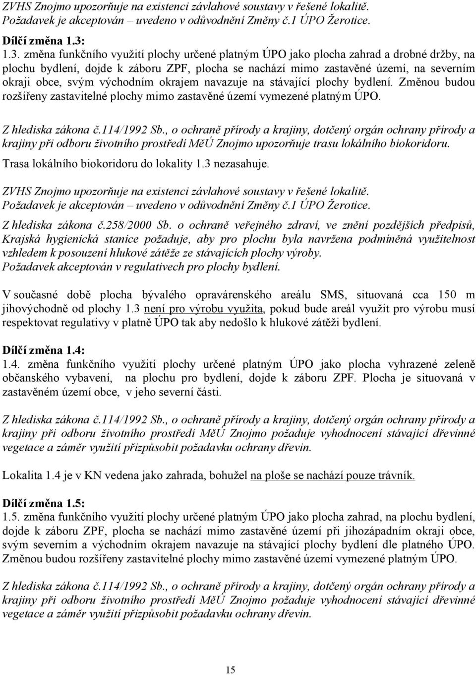 východním okrajem navazuje na stávající plochy bydlení. Změnou budou rozšířeny zastavitelné plochy mimo zastavěné území vymezené platným ÚPO. Z hlediska zákona č.114/1992 Sb.