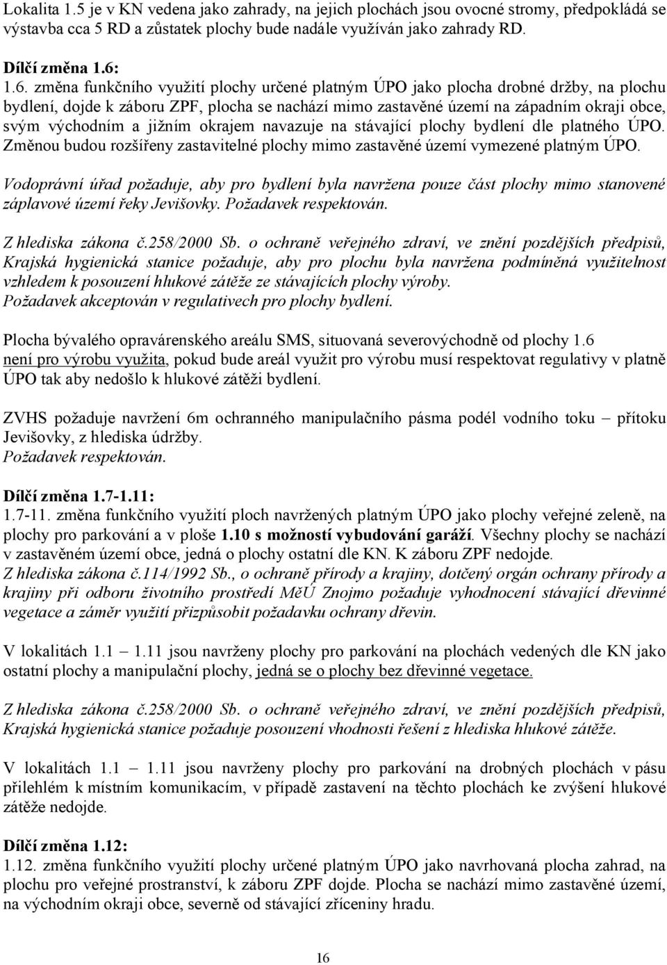 a jižním okrajem navazuje na stávající plochy bydlení dle platného ÚPO. Změnou budou rozšířeny zastavitelné plochy mimo zastavěné území vymezené platným ÚPO.