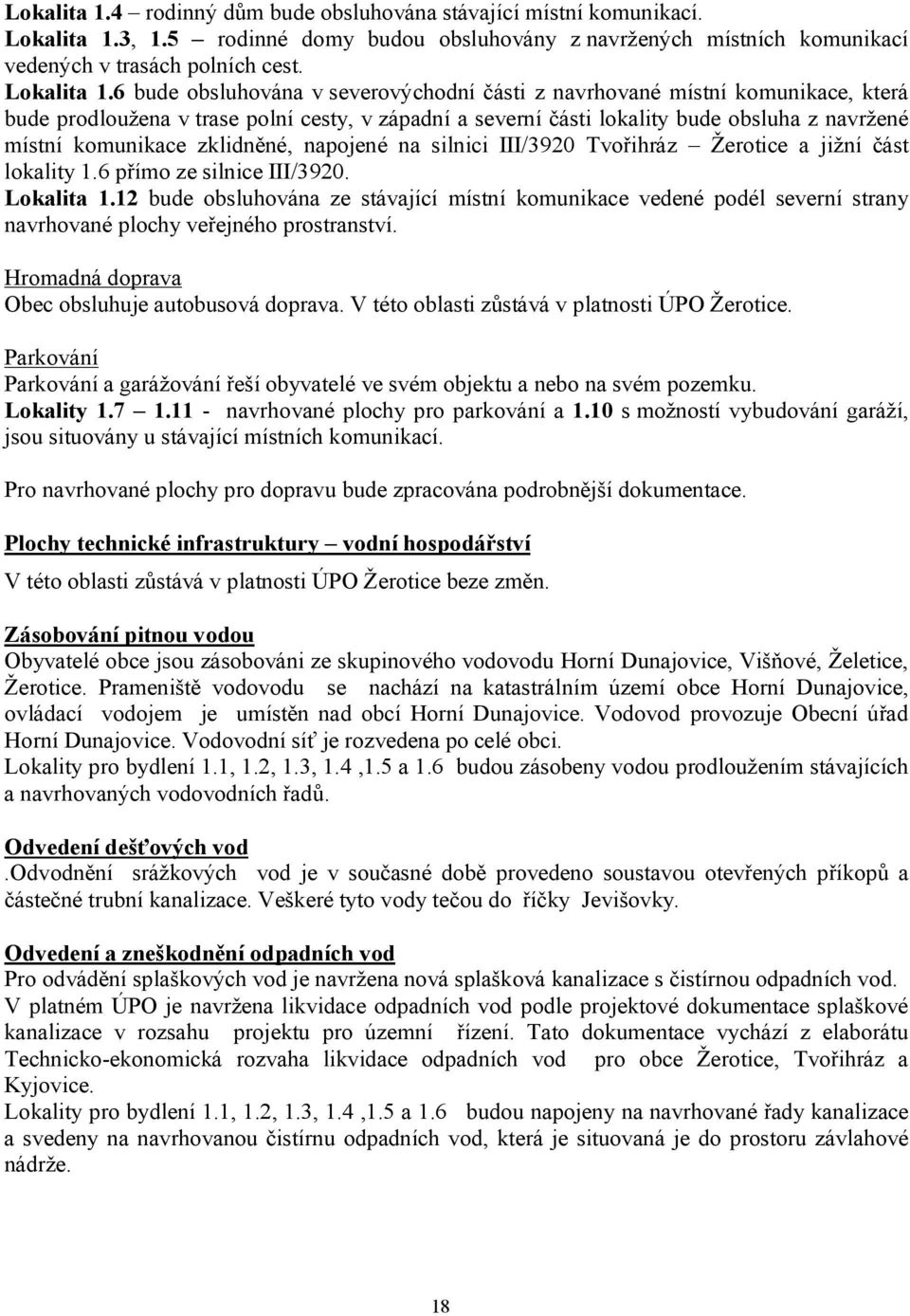 6 bude obsluhována v severovýchodní části z navrhované místní komunikace, která bude prodloužena v trase polní cesty, v západní a severní části lokality bude obsluha z navržené místní komunikace