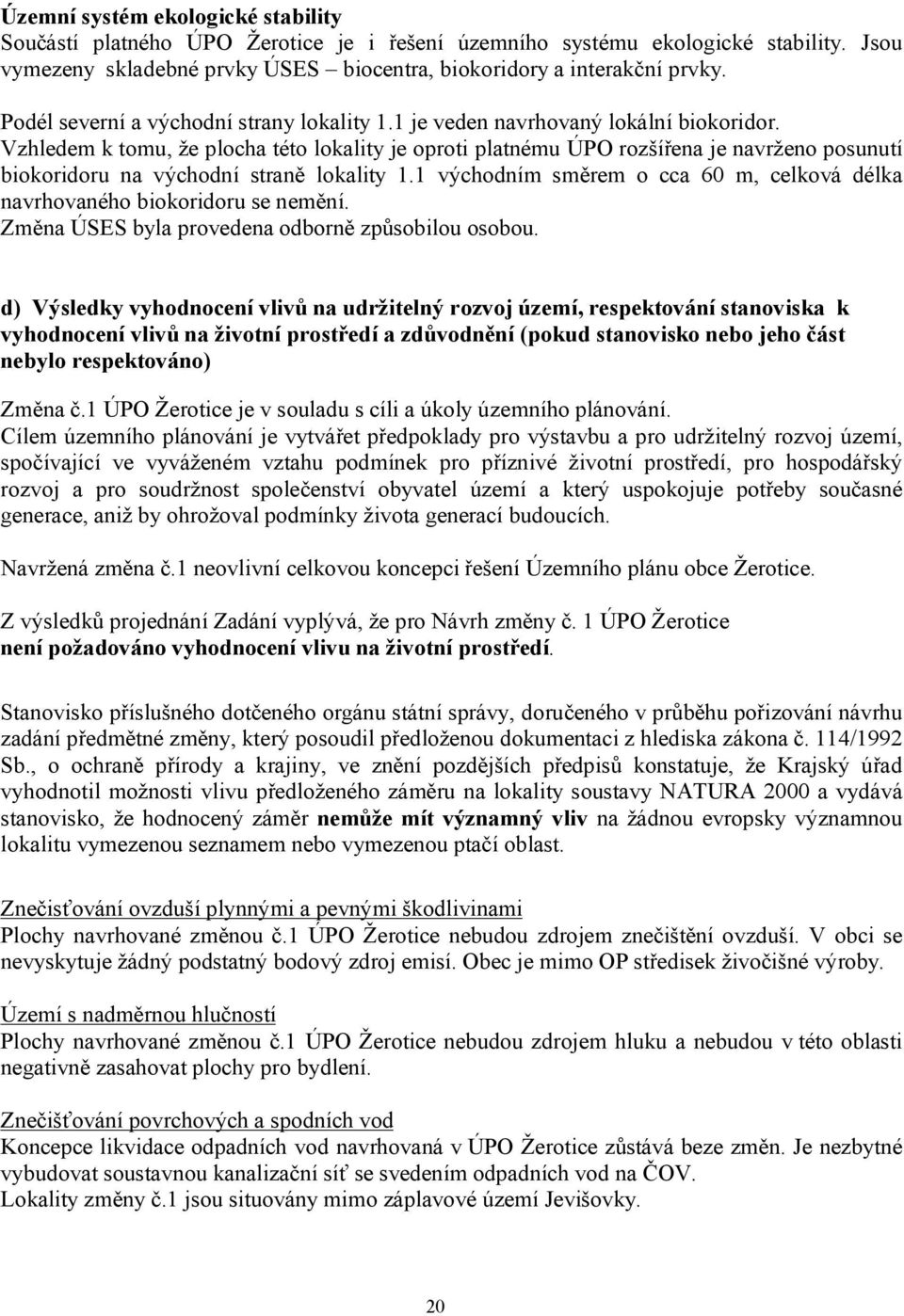 Vzhledem k tomu, že plocha této lokality je oproti platnému ÚPO rozšířena je navrženo posunutí biokoridoru na východní straně lokality 1.