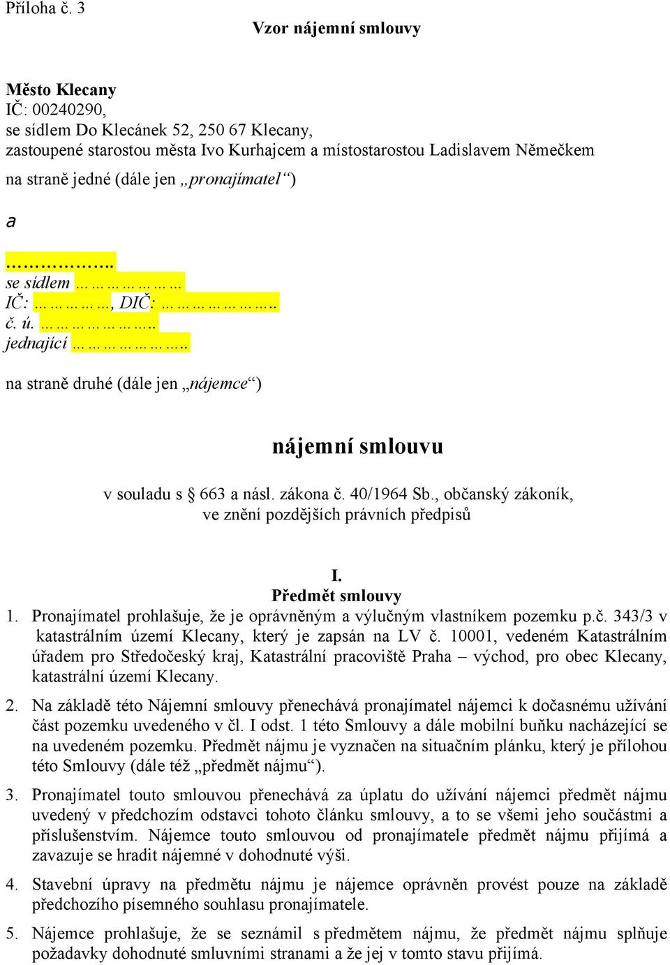 pronajímatel ) a. se sídlem IČ:, DIČ:.. č. ú... jednající.. na straně druhé (dále jen nájemce ) nájemní smlouvu v souladu s 663 a násl. zákona č. 40/1964 Sb.