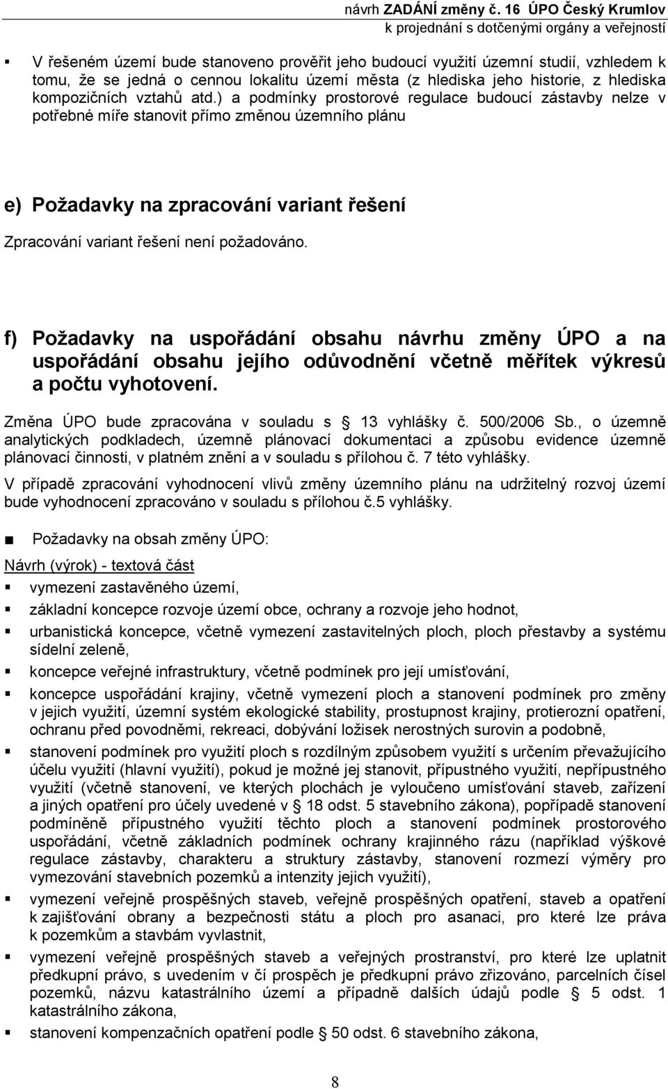f) Požadavky na uspořádání obsahu návrhu změny ÚPO a na uspořádání obsahu jejího odůvodnění včetně měřítek výkresů a počtu vyhotovení. Změna ÚPO bude zpracována v souladu s 13 vyhlášky č. 500/2006 Sb.