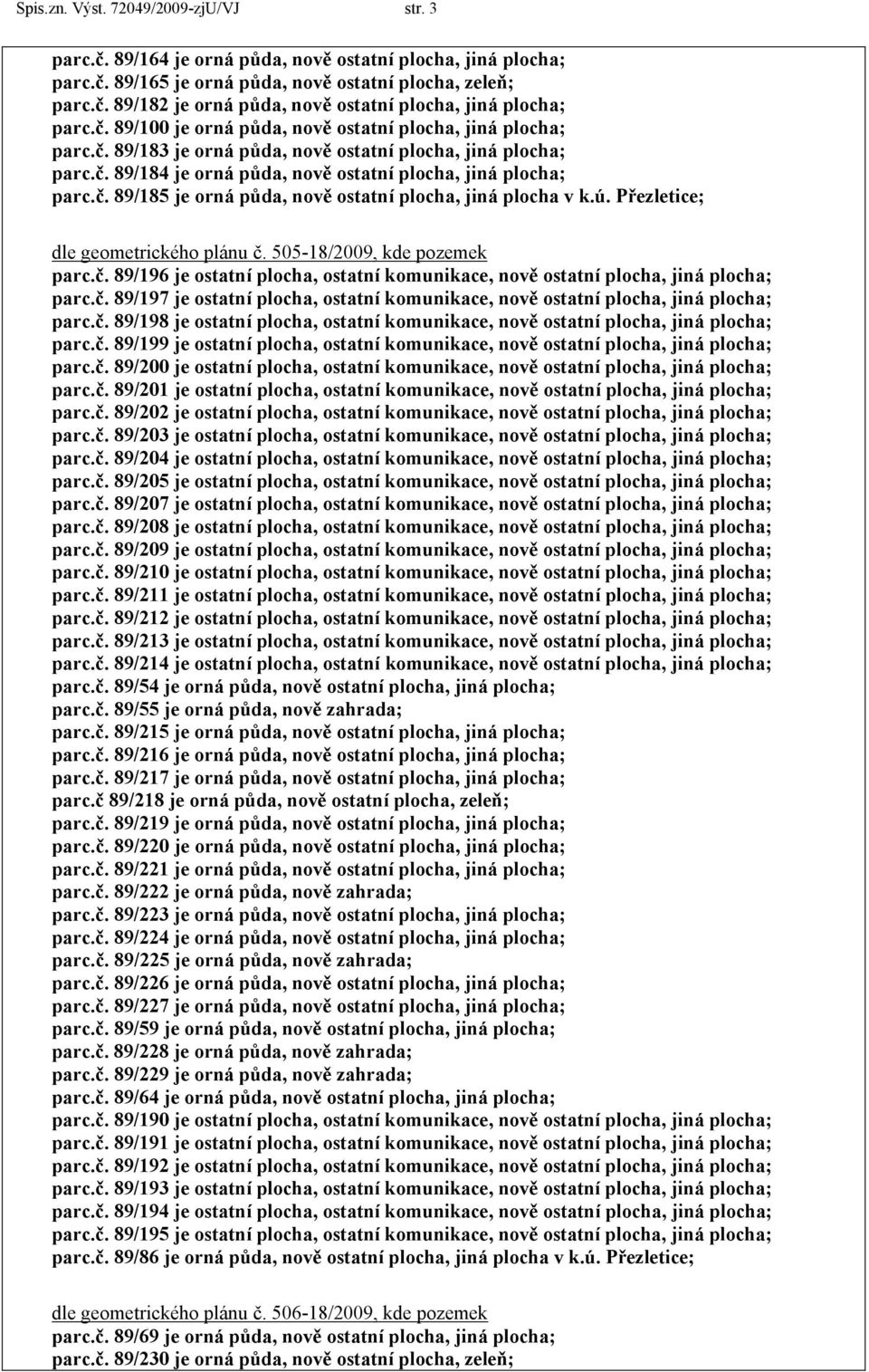 ú. Přezletice; dle geometrického plánu č. 505-18/2009, kde pozemek parc.č. 89/196 je ostatní plocha, ostatní komunikace, nově ostatní plocha, jiná plocha; parc.č. 89/197 je ostatní plocha, ostatní komunikace, nově ostatní plocha, jiná plocha; parc.