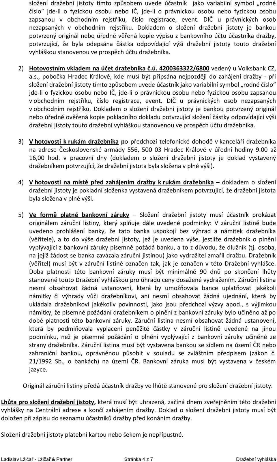 Dokladem o složení dražební jistoty je bankou potvrzený originál nebo úředně věřená kopie výpisu z bankovního účtu účastníka dražby, potvrzující, že byla odepsána částka odpovídající výši dražební