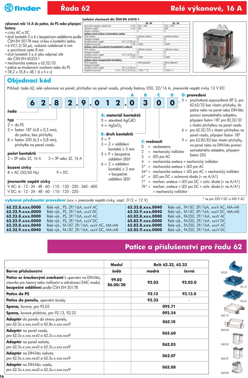 32/33 patice se šroubovými svorkami nebo do PS 38,2 x 35,8 x 48,1 (š x h x v) P íklad: 62, relé výkonové na panel, p íchytka na panel vzadu, p ívody fastony 250, 2Z/16 A, jmenovité nap tí cívky 12 V