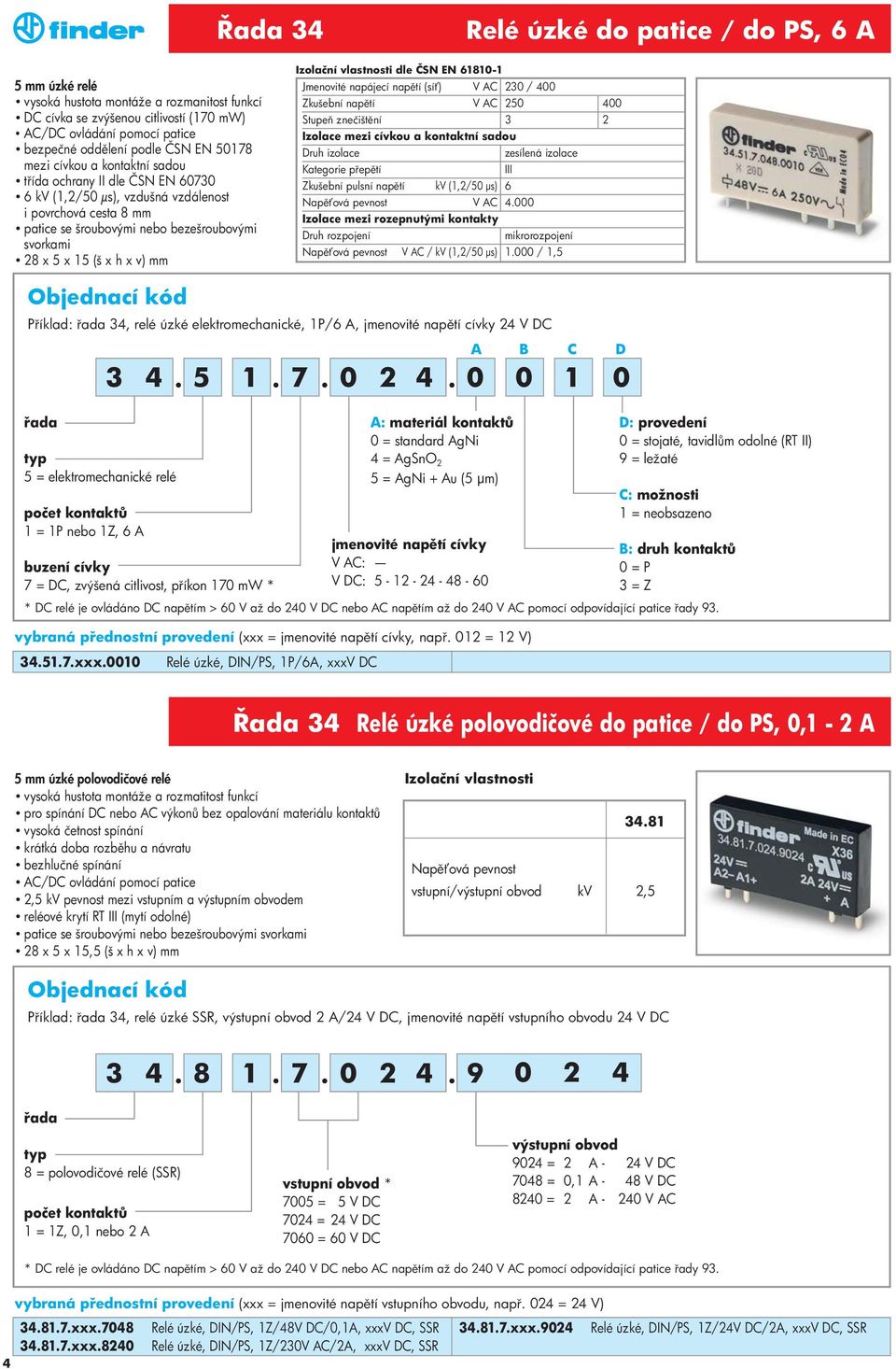x v) mm Izolační vlastnosti dle ČSN EN 61810-1 Jmenovité napájecí nap tí (sí ) V AC 230 / 400 Zkušební nap tí V AC 250 400 Stupe znečišt ní 3 2 Izolace mezi cívkou a kontaktní sadou Druh izolace