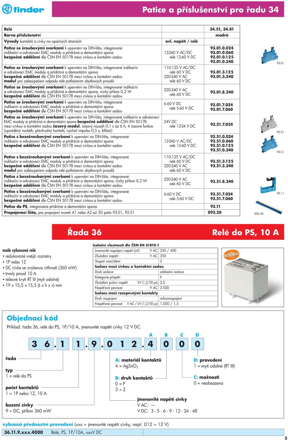 01.0.125 093.01.0.240 Patice se šroubovými svorkami k upevn ní na DIN-lištu, integrované indikační 110-125 V AC/DC a odrušovací EMC moduly a p ídržná a demontážní spona relé 60 V DC 093.01.3.125 bezpečné odd lení dle ČSN EN 50178 mezi cívkou a kontaktní sadou 220-240 V AC 093.
