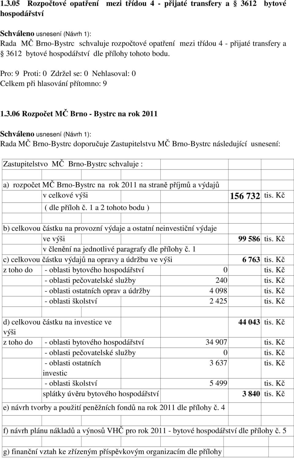 06 Rozpočet MČ Brno - Bystrc na rok 2011 Rada MČ Brno-Bystrc doporučuje Zastupitelstvu MČ Brno-Bystrc následující usnesení: Zastupitelstvo MČ Brno-Bystrc schvaluje : a) rozpočet MČ Brno-Bystrc na rok