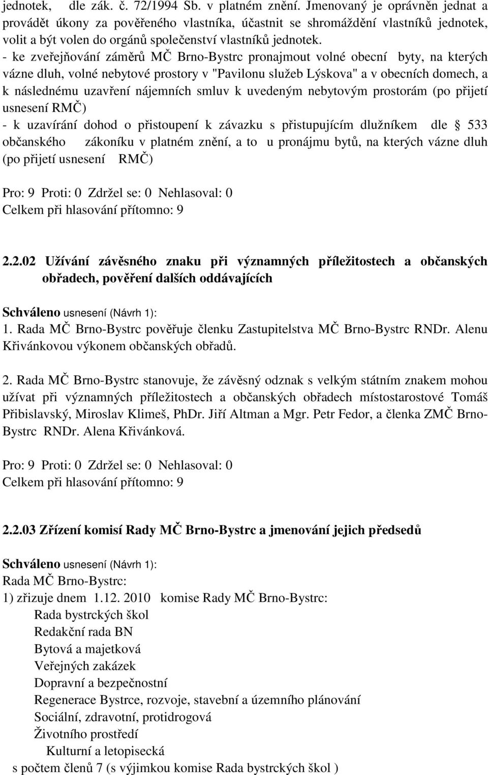 - ke zveřejňování záměrů MČ Brno-Bystrc pronajmout volné obecní byty, na kterých vázne dluh, volné nebytové prostory v "Pavilonu služeb Lýskova" a v obecních domech, a k následnému uzavření nájemních