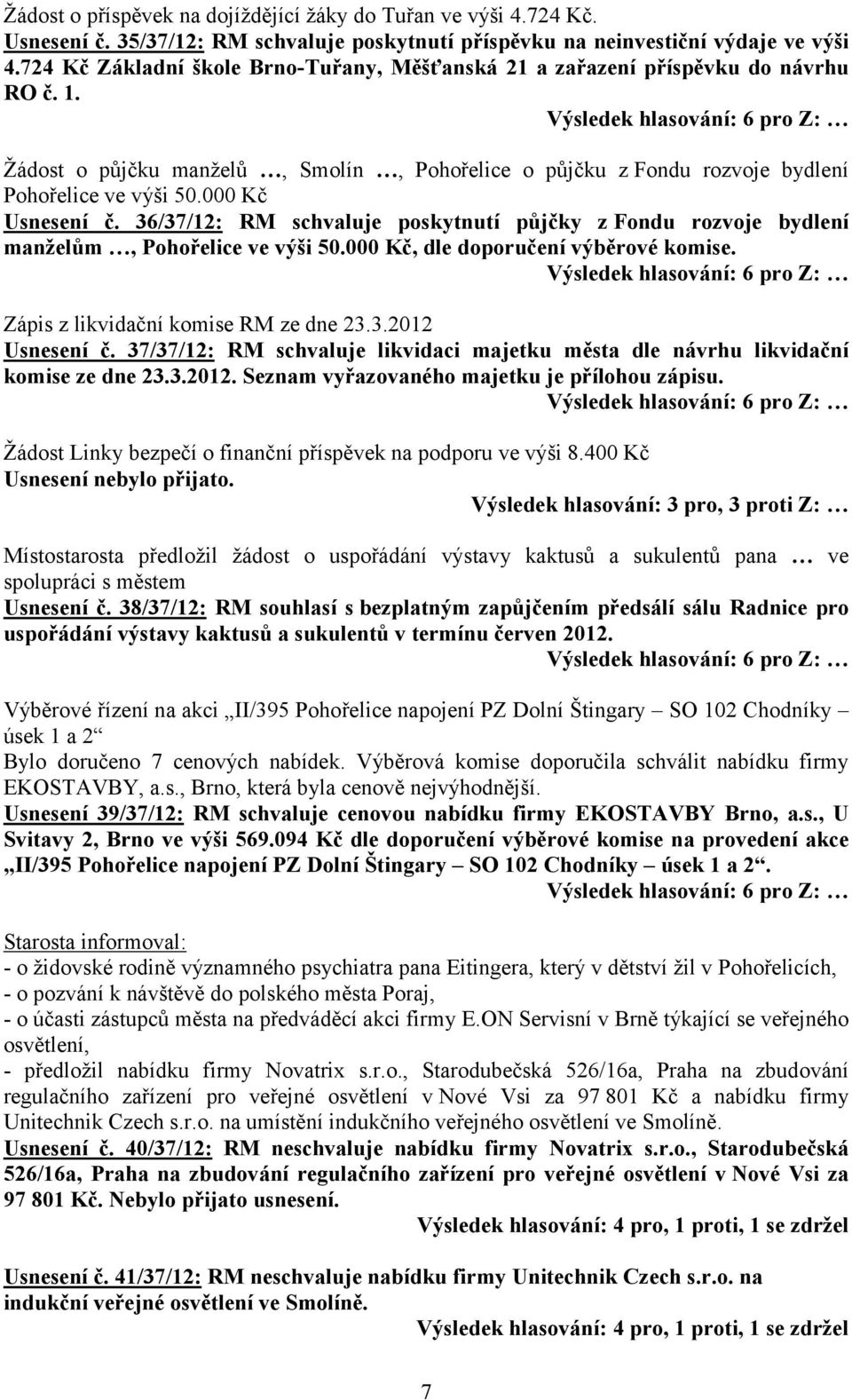 000 Kč Usnesení č. 36/37/12: RM schvaluje poskytnutí půjčky z Fondu rozvoje bydlení manželům, Pohořelice ve výši 50.000 Kč, dle doporučení výběrové komise. Zápis z likvidační komise RM ze dne 23.3.2012 Usnesení č.