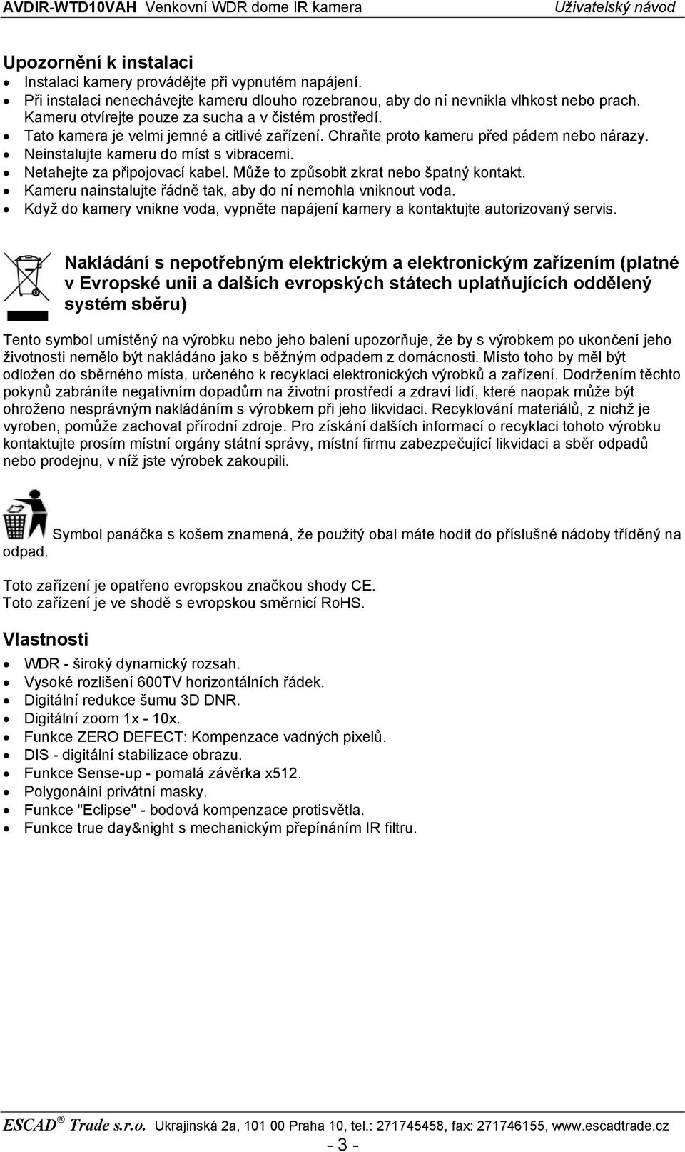 Netahejte za připojovací kabel. Může to způsobit zkrat nebo špatný kontakt. Kameru nainstalujte řádně tak, aby do ní nemohla vniknout voda.