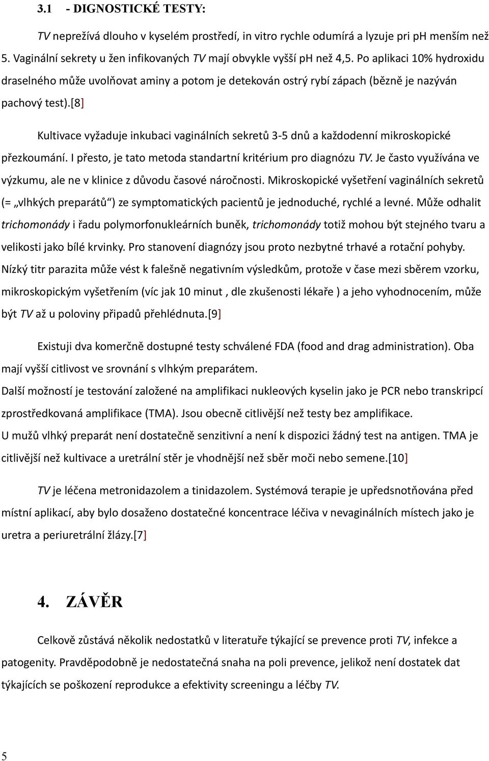 [8] Kultivace vyžaduje inkubaci vaginálních sekretů 3-5 dnů a každodenní mikroskopické přezkoumání. I přesto, je tato metoda standartní kritérium pro diagnózu TV.