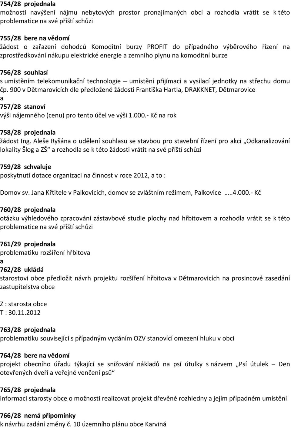 střechu domu čp. 900 v Dětmrovicích dle předložené žádosti Frntišk Hrtl, DRAKKNET, Dětmrovice 757/28 stnoví výši nájemného (cenu) pro tento účel ve výši 1.000.- Kč n rok 758/28 projednl žádost Ing.