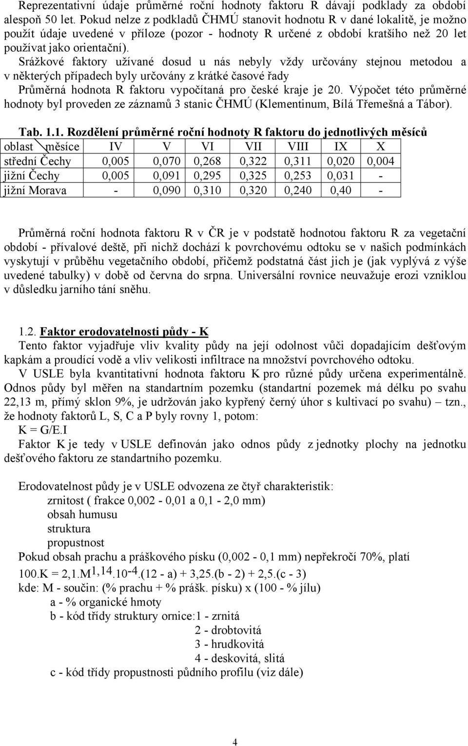 Srážkové faktory užívané dosud u nás nebyly vždy určovány stejnou metodou a v některých případech byly určovány z krátké časové řady Průměrná hodnota R faktoru vypočítaná pro české kraje je 20.