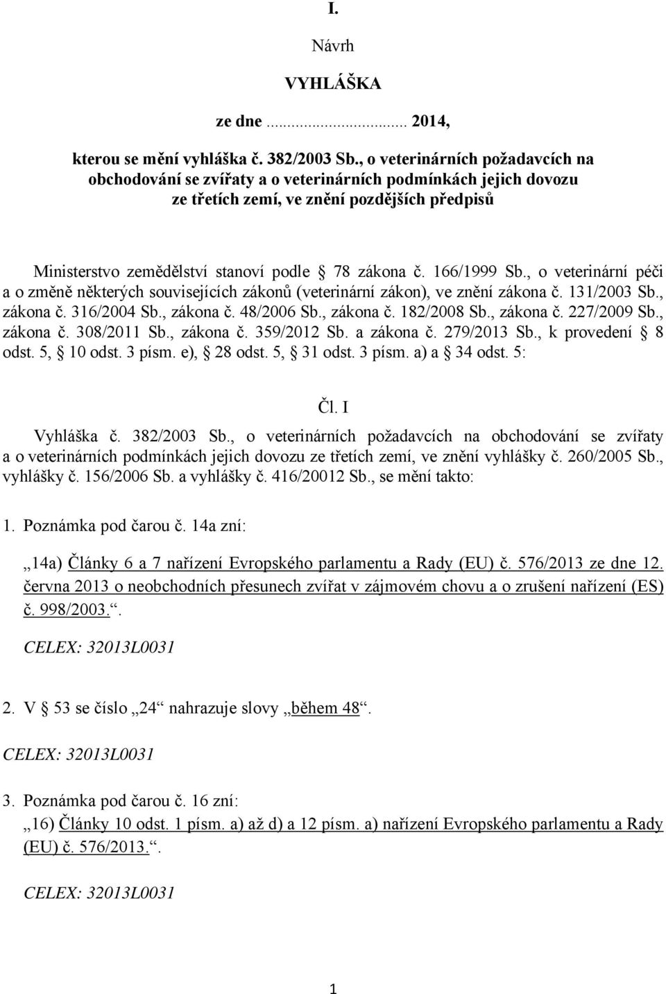 166/1999 Sb., o veterinární péči a o změně některých souvisejících zákonů (veterinární zákon), ve znění zákona č. 131/2003 Sb., zákona č. 316/2004 Sb., zákona č. 48/2006 Sb., zákona č. 182/2008 Sb.