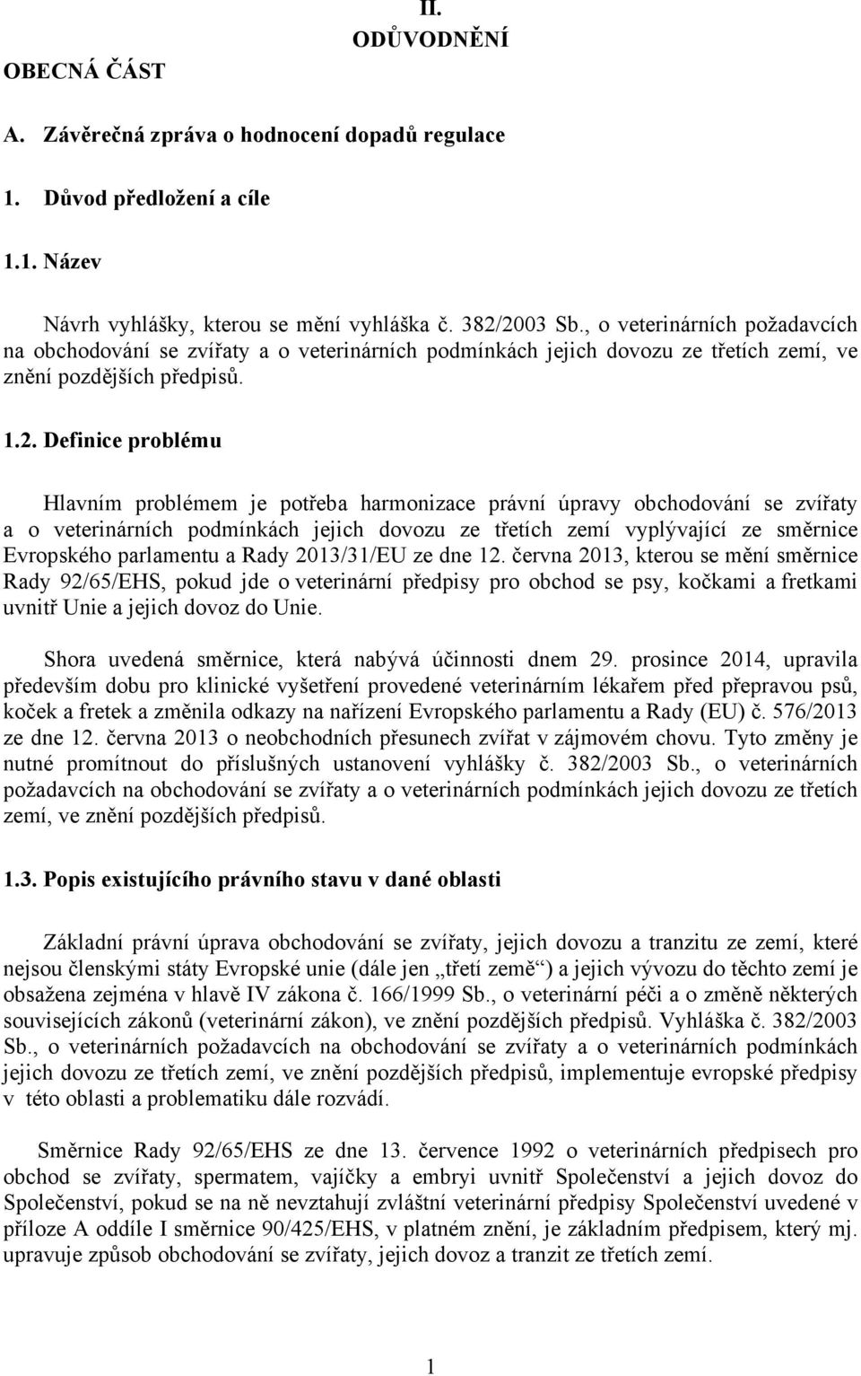 Definice problému Hlavním problémem je potřeba harmonizace právní úpravy obchodování se zvířaty a o veterinárních podmínkách jejich dovozu ze třetích zemí vyplývající ze směrnice Evropského