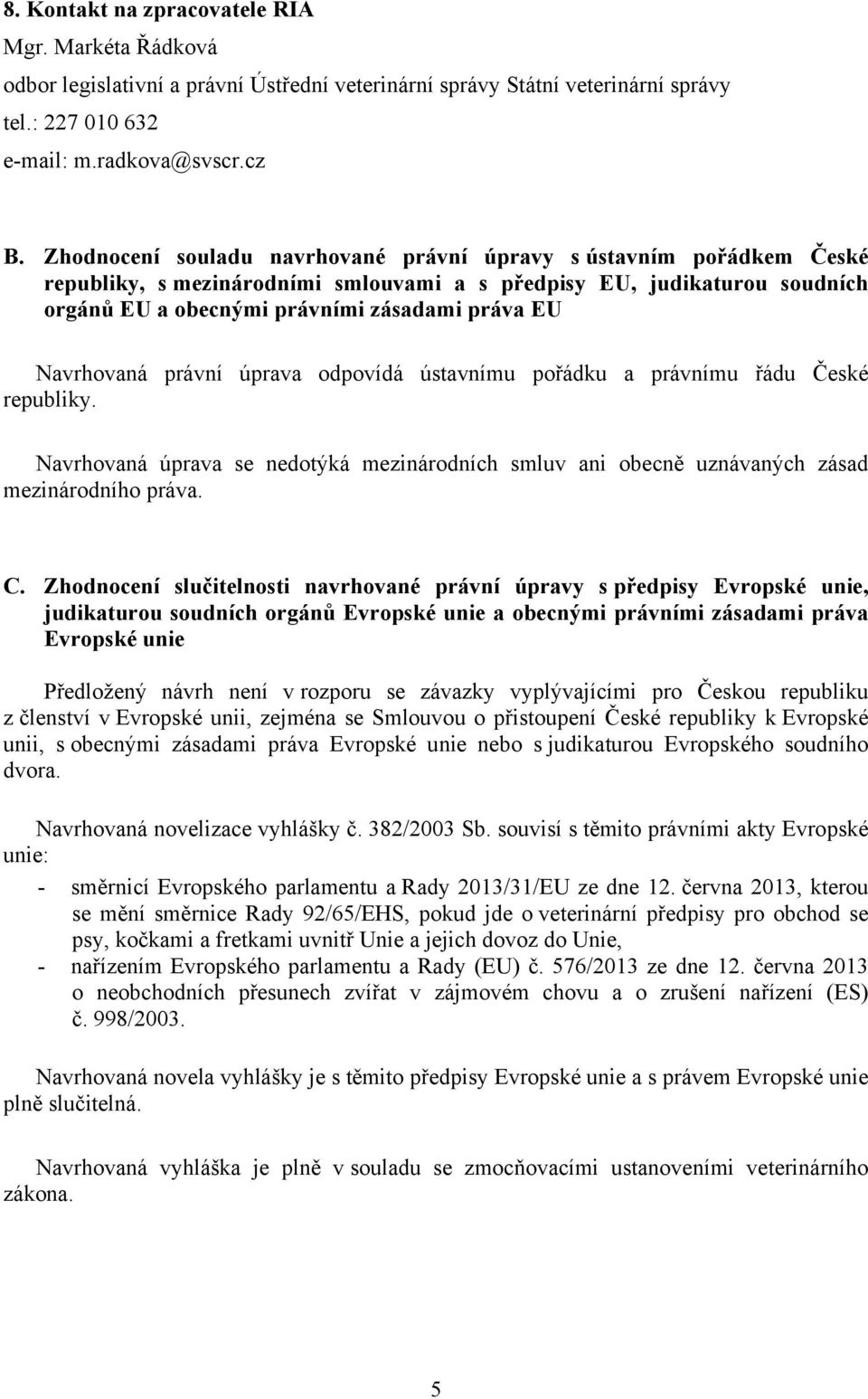 Navrhovaná právní úprava odpovídá ústavnímu pořádku a právnímu řádu České republiky. Navrhovaná úprava se nedotýká mezinárodních smluv ani obecně uznávaných zásad mezinárodního práva. C.