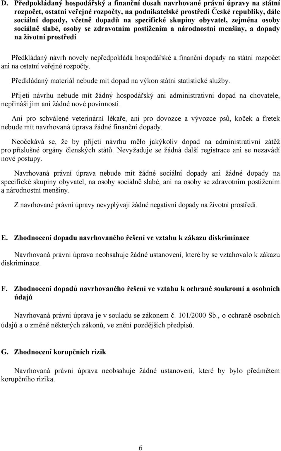 finanční dopady na státní rozpočet ani na ostatní veřejné rozpočty. Předkládaný materiál nebude mít dopad na výkon státní statistické služby.