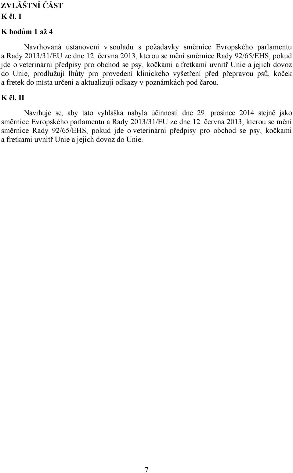 klinického vyšetření před přepravou psů, koček a fretek do místa určení a aktualizují odkazy v poznámkách pod čarou. K čl. II Navrhuje se, aby tato vyhláška nabyla účinnosti dne 29.