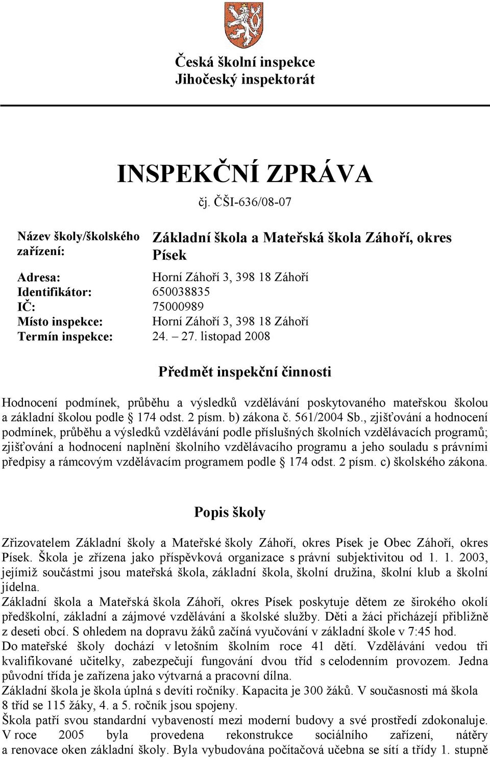 inspekce: 24. 27. listopad 2008 Předmět inspekční činnosti Hodnocení podmínek, průběhu a výsledků vzdělávání poskytovaného mateřskou školou a základní školou podle 174 odst. 2 písm. b) zákona č.