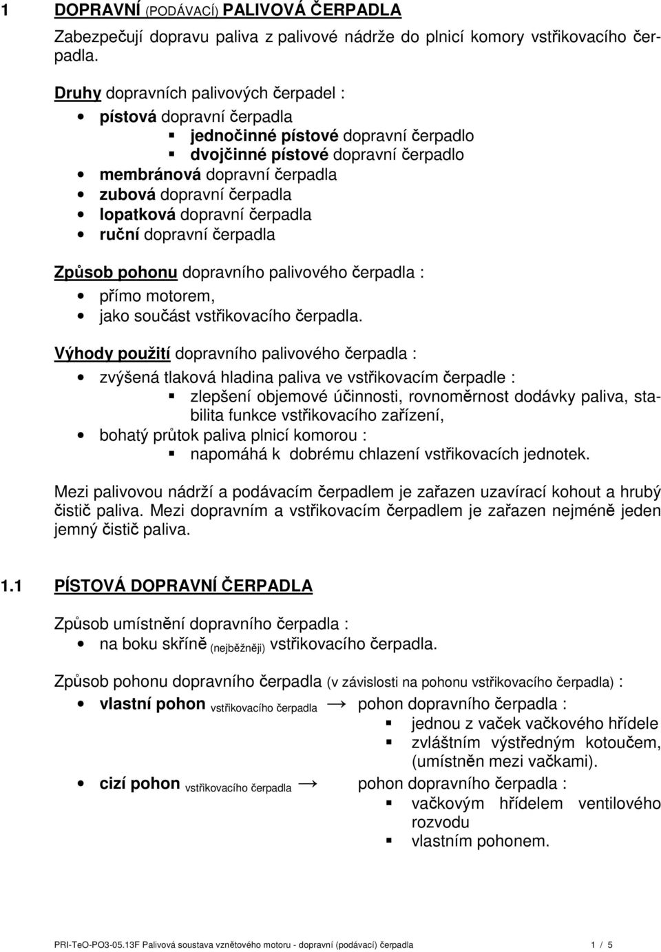 lopatková dopravní čerpadla ruční dopravní čerpadla Způsob pohonu dopravního palivového čerpadla : přímo motorem, jako součást vstřikovacího čerpadla.