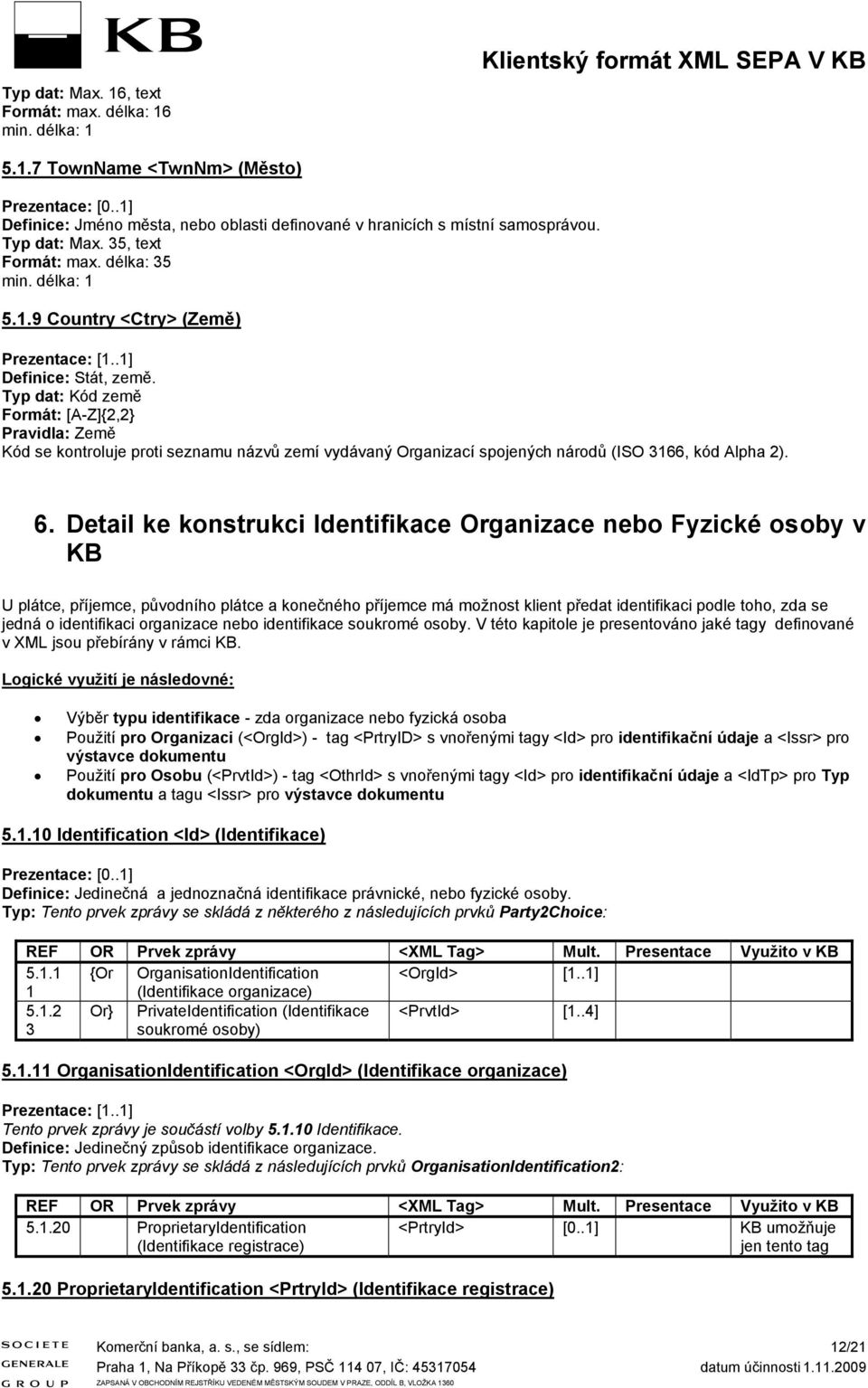 Typ dat: Kód země Formát: [A-Z]{2,2} Pravidla: Země Kód e kontroluje proti eznamu názvů zemí vydávaný Organizací pojených národů (ISO 3166, kód Alpha 2). 6.