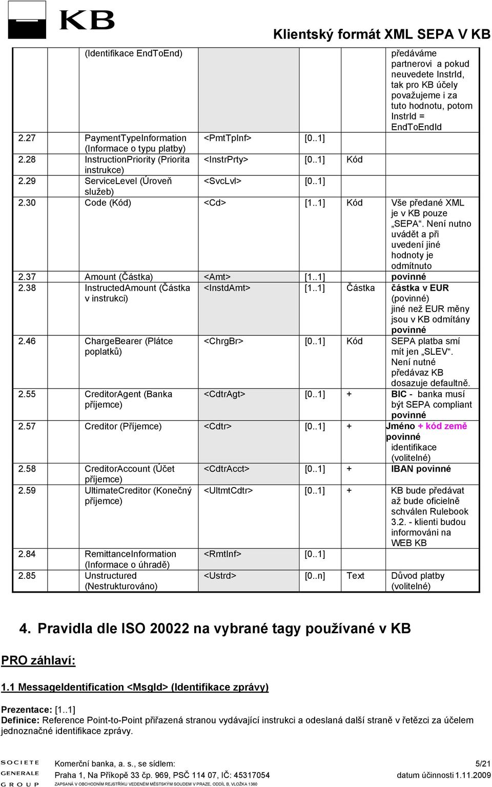 30 Code (Kód) <Cd> [1..1] Kód Vše předané XML je v KB pouze SEPA. Není nutno uvádět a při uvedení jiné hodnoty je odmítnuto 2.37 Amount (Čátka) <Amt> [1..1] povinné 2.