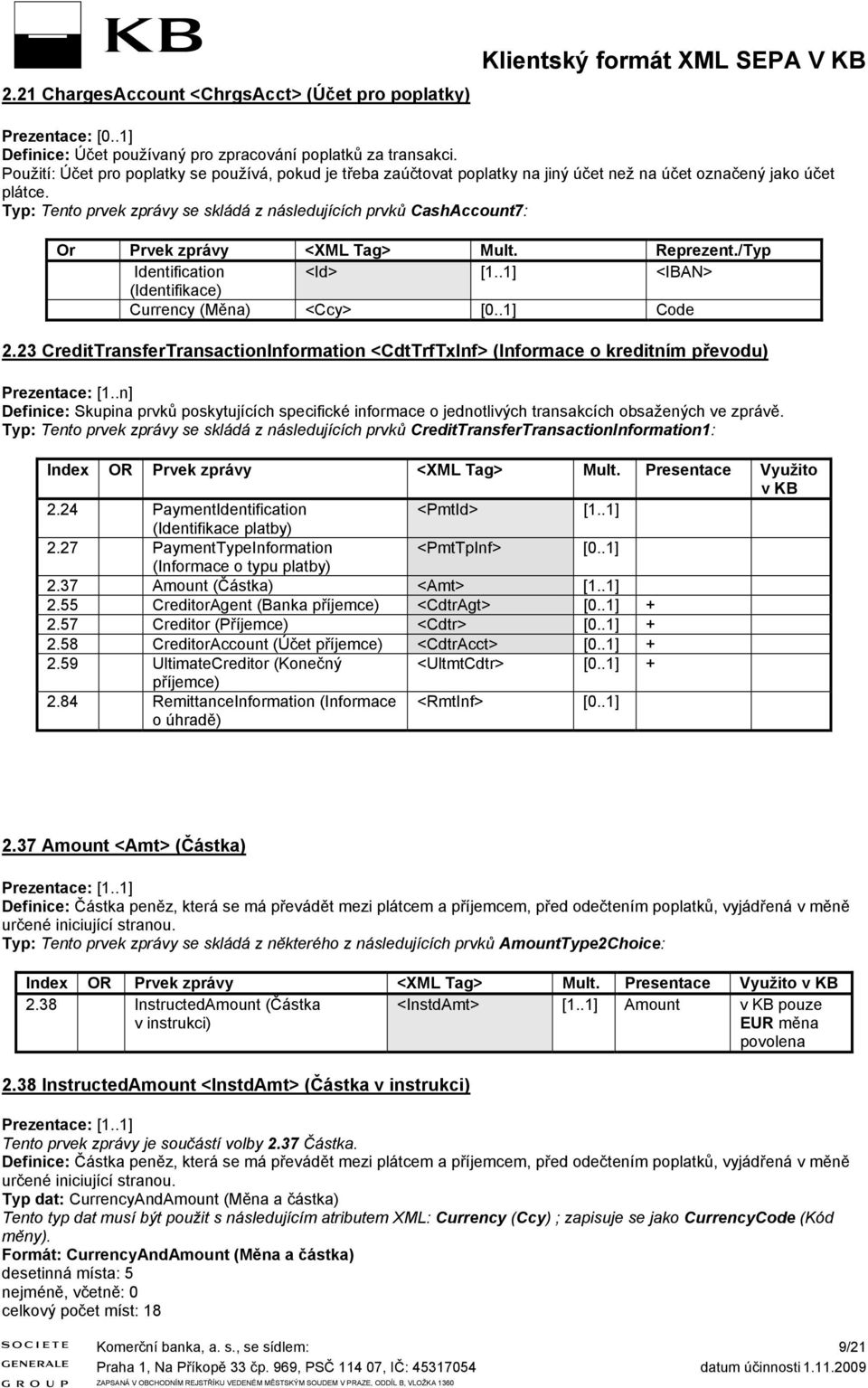 Typ: Tento prvek zprávy e kládá z náledujících prvků CahAccount7: Or Prvek zprávy <XML Tag> Mult. Reprezent./Typ Identification [1..1] <IBAN> (Identifikace) Currency (Měna) <Ccy> [0..1] Code 2.