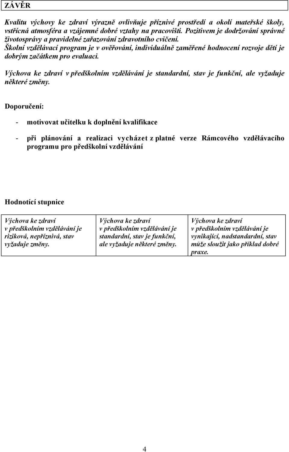 Školní vzdělávací program je v ověřování, individuálně zaměřené hodnocení rozvoje dětí je dobrým začátkem pro evaluaci.