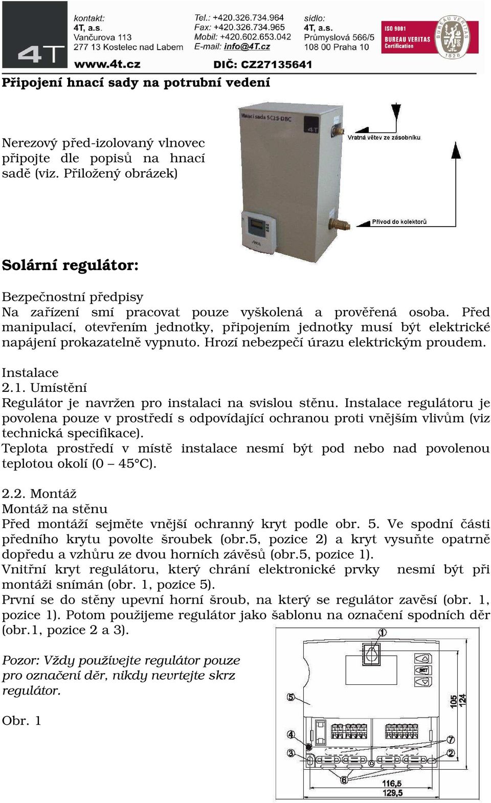 Před manipulací, otevřením jednotky, připojením jednotky musí být elektrické napájení prokazatelně vypnuto. Hrozí nebezpečí úrazu elektrickým proudem. Instalace 2.1.