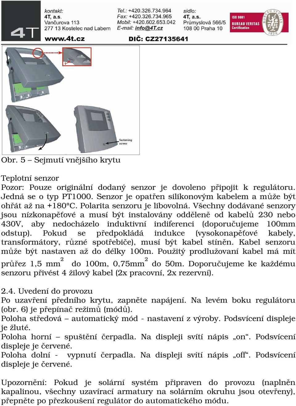 Všechny dodávané senzory jsou nízkonapěťové a musí být instalovány odděleně od kabelů 230 nebo 430V, aby nedocházelo induktivní indiferenci (doporučujeme 100mm odstup).