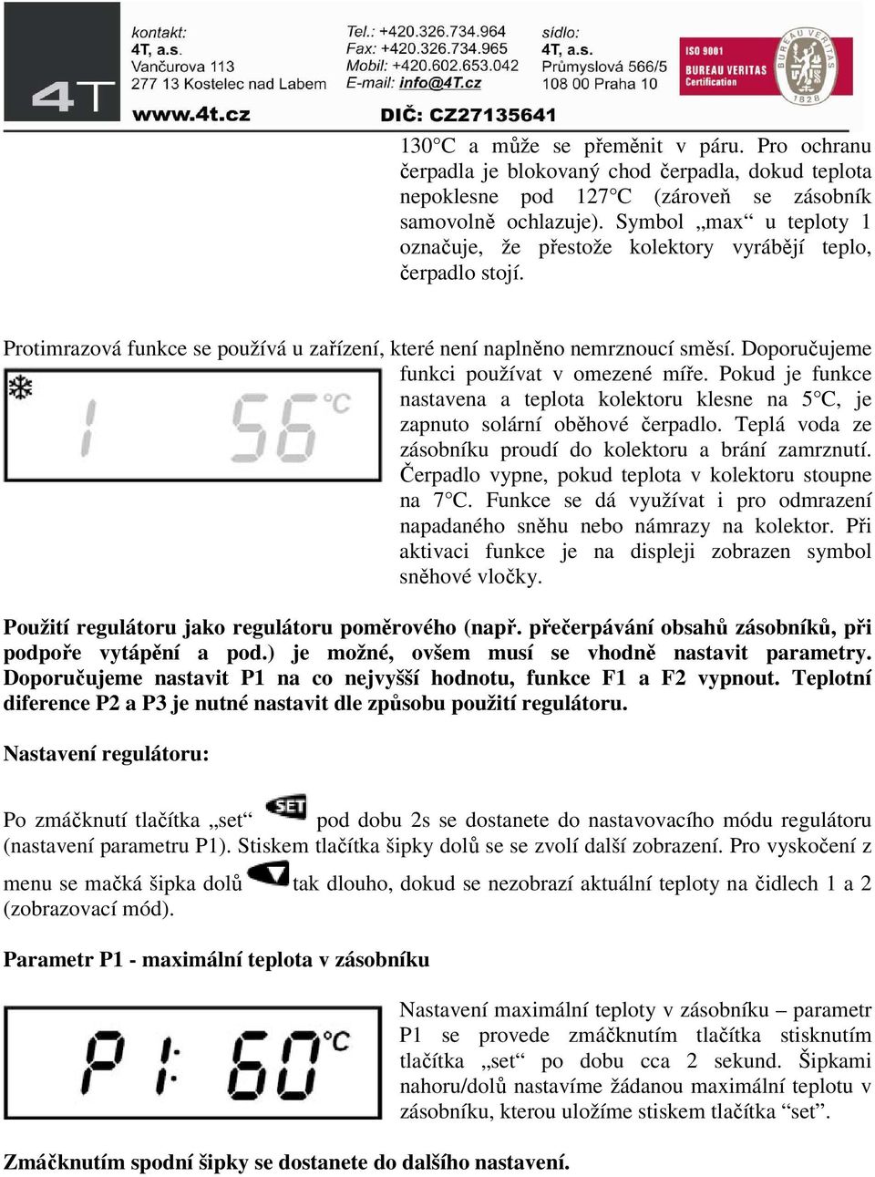 Doporučujeme funkci používat v omezené míře. Pokud je funkce nastavena a teplota kolektoru klesne na 5 C, je zapnuto solární oběhové čerpadlo.