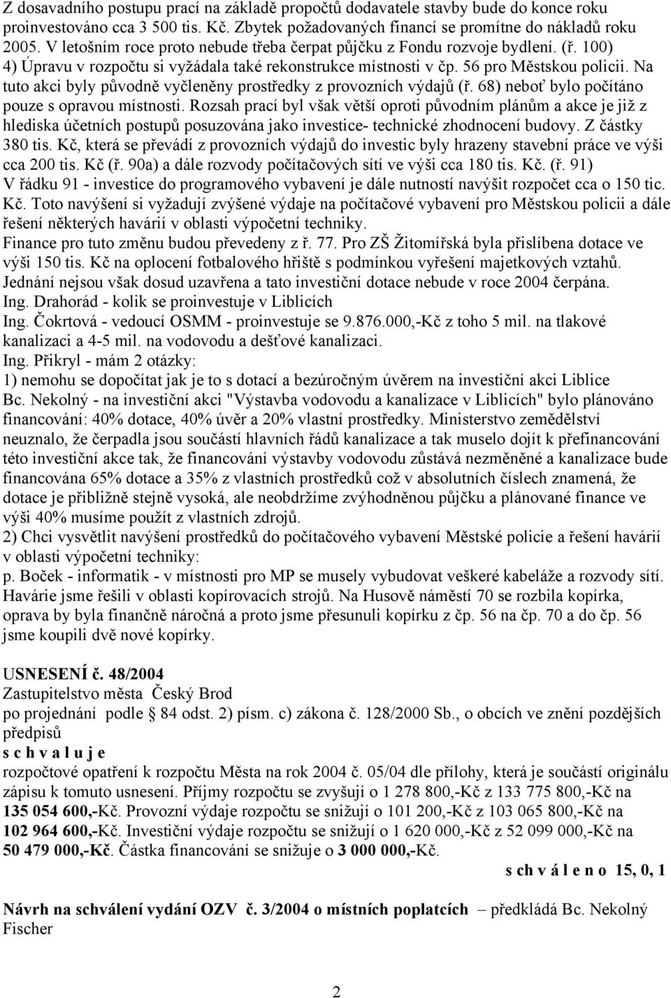 Na tuto akci byly původně vyčleněny prostředky z provozních výdajů (ř. 68) neboť bylo počítáno pouze s opravou místnosti.