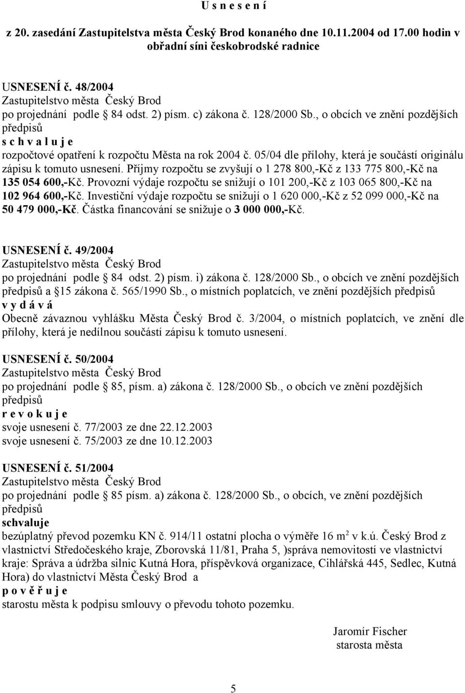 Příjmy rozpočtu se zvyšují o 1 278 800,-Kč z 133 775 800,-Kč na 135 054 600,-Kč. Provozní výdaje rozpočtu se snižují o 101 200,-Kč z 103 065 800,-Kč na 102 964 600,-Kč.