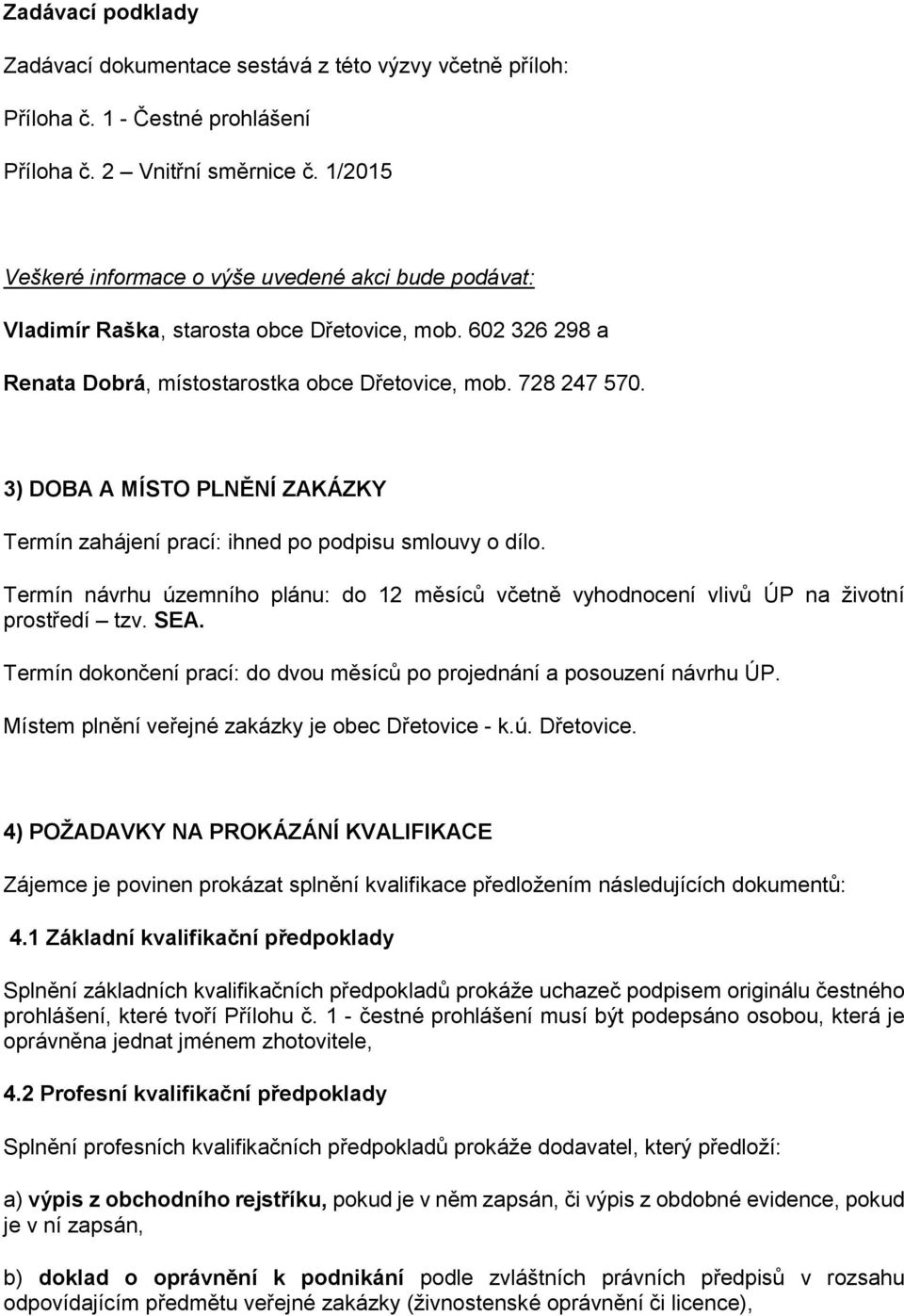 3) DOBA A MÍSTO PLNĚNÍ ZAKÁZKY Termín zahájení prací: ihned po podpisu smlouvy o dílo. Termín návrhu územního plánu: do 12 měsíců včetně vyhodnocení vlivů ÚP na životní prostředí tzv. SEA.