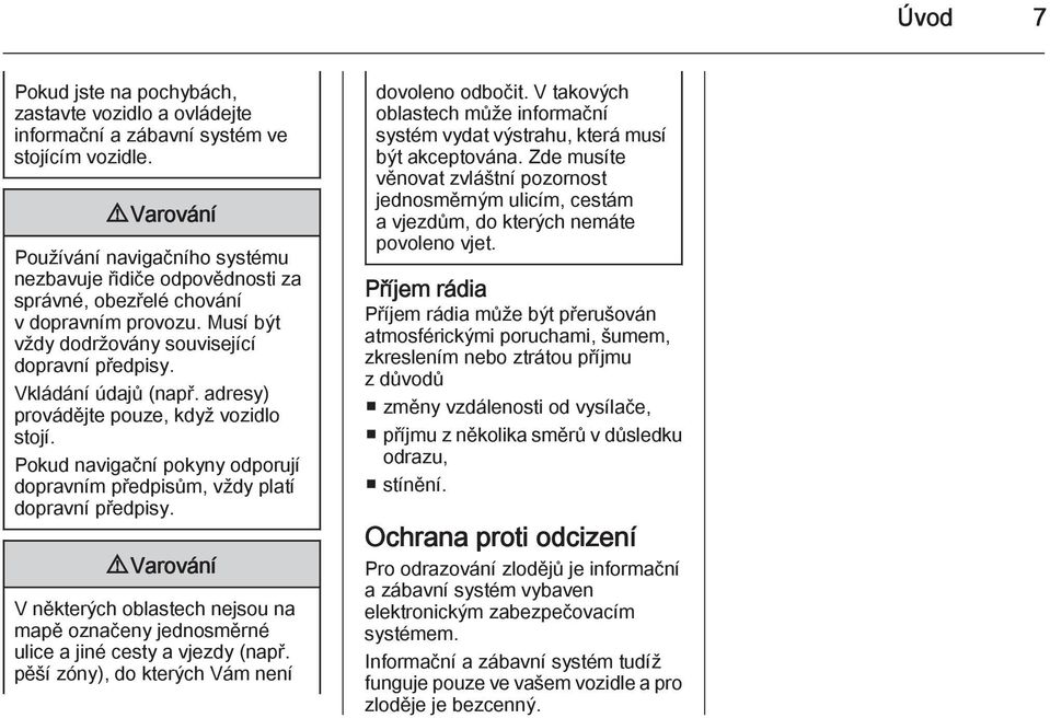 adresy) provádějte pouze, když vozidlo stojí. Pokud navigační pokyny odporují dopravním předpisům, vždy platí dopravní předpisy.