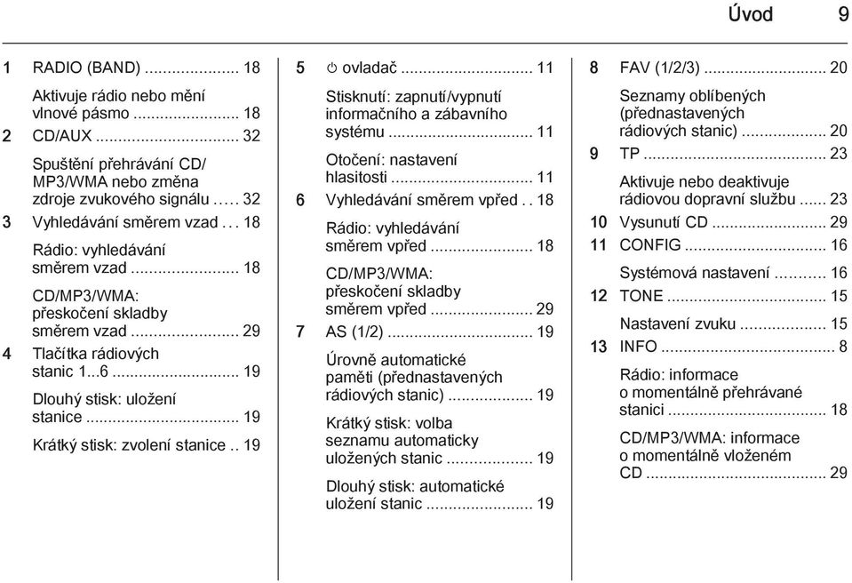 . 19 5 m ovladač... 11 Stisknutí: zapnutí/vypnutí informačního a zábavního systému... 11 Otočení: nastavení hlasitosti... 11 6 Vyhledávání směrem vpřed..18 Rádio: vyhledávání směrem vpřed.